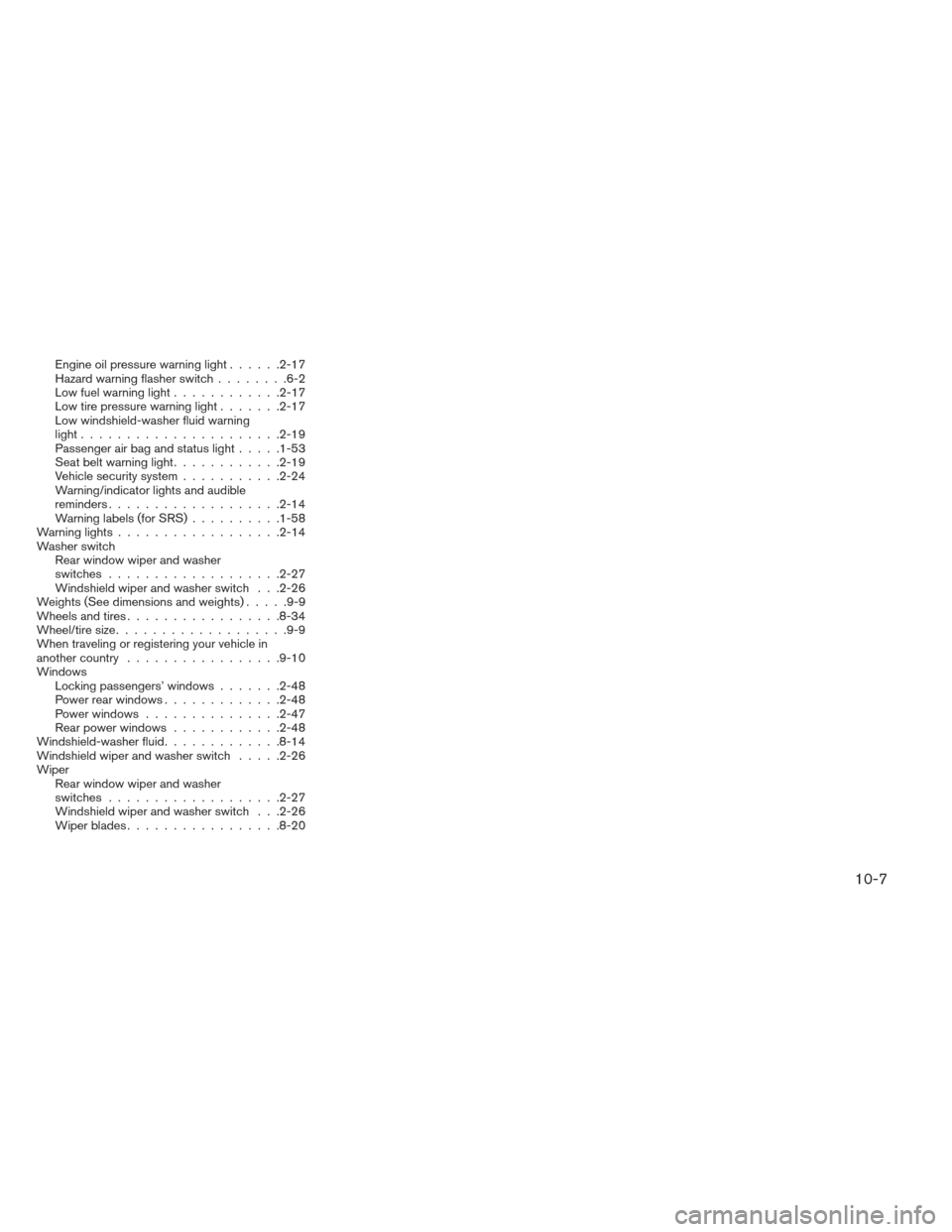NISSAN XTERRA 2013 N50 / 2.G Owners Manual Engine oil pressure warning light......2-17
Hazard warning flasher switch ........6-2
Lowfuelwarninglight............2-17
Low tire pressure warning light .......2-17
Low windshield-washer fluid warnin
