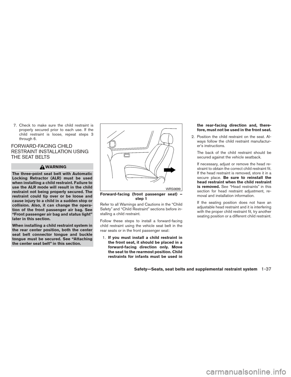 NISSAN XTERRA 2013 N50 / 2.G Owners Manual 7. Check to make sure the child restraint isproperly secured prior to each use. If the
child restraint is loose, repeat steps 3
through 6.
FORWARD-FACING CHILD
RESTRAINT INSTALLATION USING
THE SEAT BE