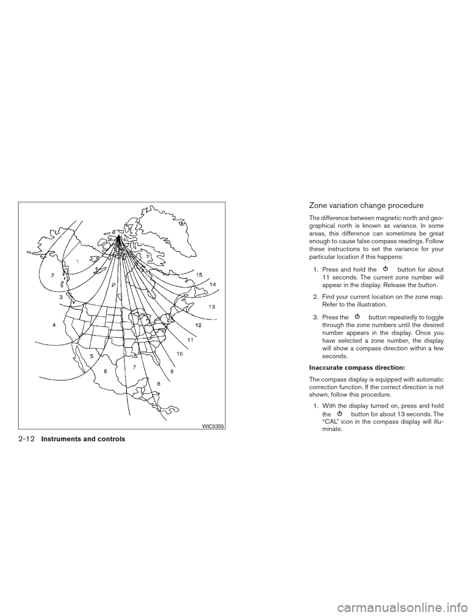 NISSAN XTERRA 2013 N50 / 2.G Manual Online Zone variation change procedure
The difference between magnetic north and geo-
graphical north is known as variance. In some
areas, this difference can sometimes be great
enough to cause false compass