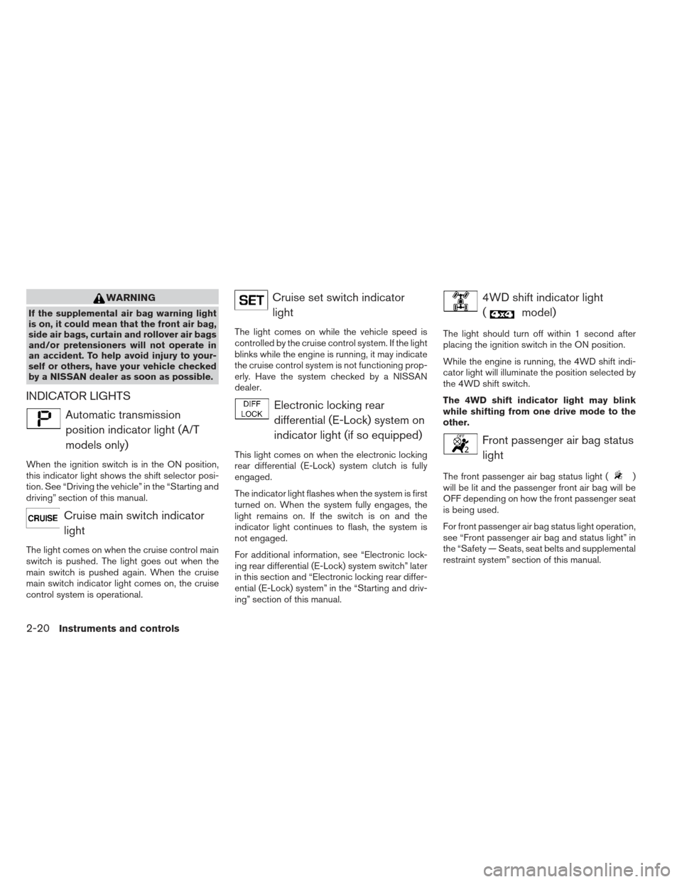 NISSAN XTERRA 2013 N50 / 2.G Owners Manual WARNING
If the supplemental air bag warning light
is on, it could mean that the front air bag,
side air bags, curtain and rollover air bags
and/or pretensioners will not operate in
an accident. To hel NISSAN XTERRA 2013 N50 / 2.G Owners Manual WARNING
If the supplemental air bag warning light
is on, it could mean that the front air bag,
side air bags, curtain and rollover air bags
and/or pretensioners will not operate in
an accident. To hel