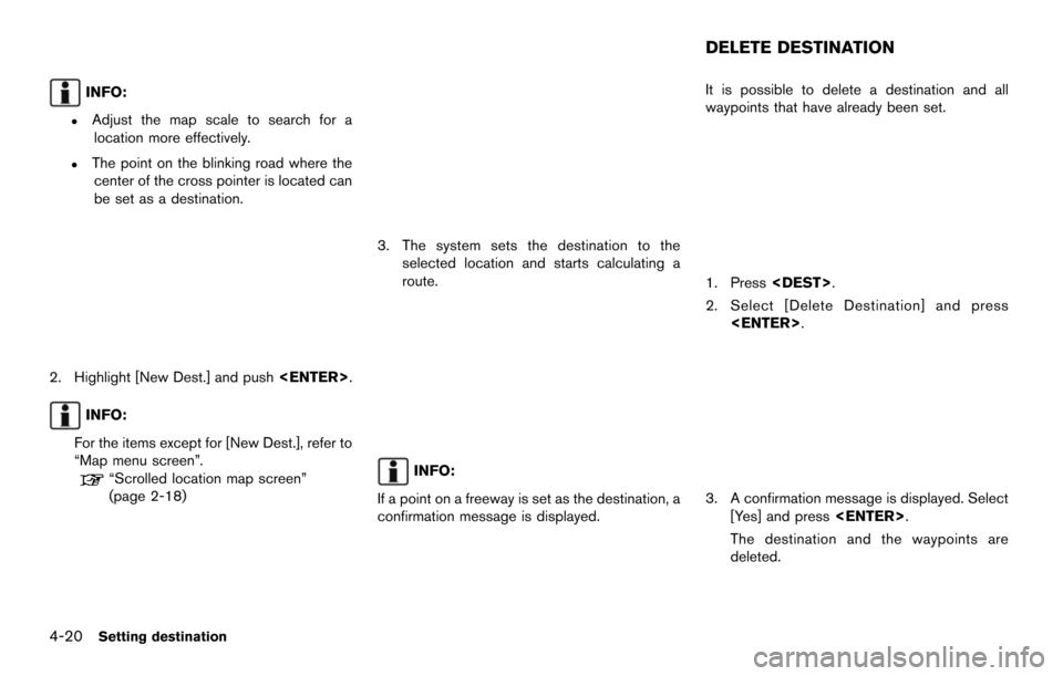 NISSAN MURANO 2014 2.G 08IT Navigation Manual 4-20Setting destination
INFO:
.Adjust the map scale to search for alocation more effectively.
.The point on the blinking road where thecenter of the cross pointer is located can
be set as a destinatio