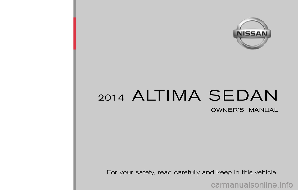 NISSAN ALTIMA 2014 L33 / 5.G Owners Manual ®
2014 ALTIMA SEDAN
OWNER’S MANUAL
For your safety, read carefully and keep in this vehicle.
2014 NISSAN ALTIMA SEDAN L33-D
L33-D
Printing : June 2013 (06)
Publication No.: OM0E 0L32U2
Printed NISSAN ALTIMA 2014 L33 / 5.G Owners Manual ®
2014 ALTIMA SEDAN
OWNER’S MANUAL
For your safety, read carefully and keep in this vehicle.
2014 NISSAN ALTIMA SEDAN L33-D
L33-D
Printing : June 2013 (06)
Publication No.: OM0E 0L32U2
Printed