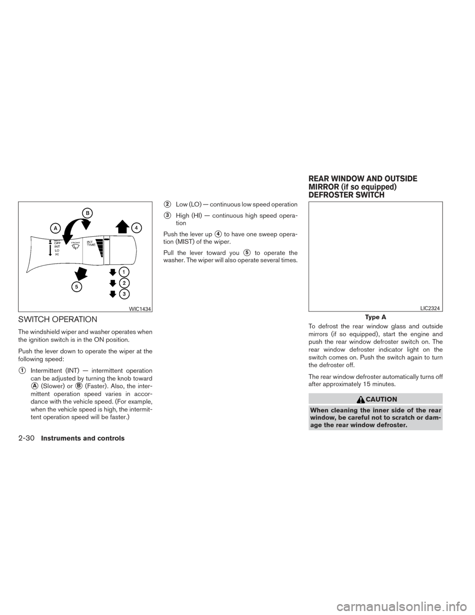 NISSAN ALTIMA 2014 L33 / 5.G Owners Manual SWITCH OPERATION
The windshield wiper and washer operates when
the ignition switch is in the ON position.
Push the lever down to operate the wiper at the
following speed:
1Intermittent (INT) — inte