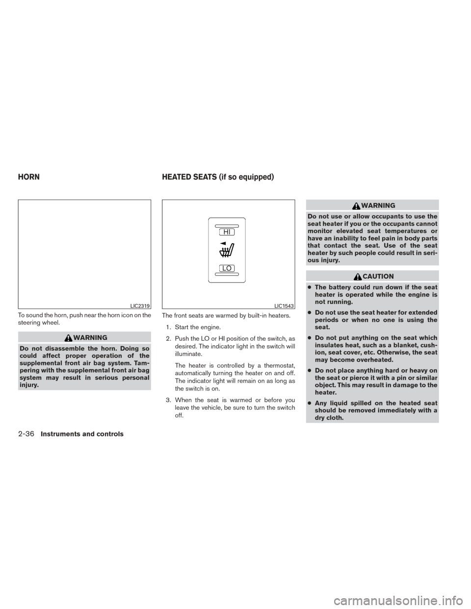 NISSAN ALTIMA 2014 L33 / 5.G Owners Manual To sound the horn, push near the horn icon on the
steering wheel.
WARNING
Do not disassemble the horn. Doing so
could affect proper operation of the
supplemental front air bag system. Tam-
pering with