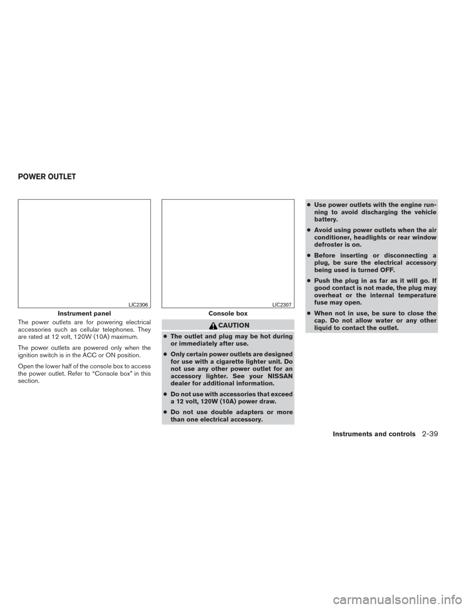 NISSAN ALTIMA 2014 L33 / 5.G User Guide The power outlets are for powering electrical
accessories such as cellular telephones. They
are rated at 12 volt, 120W (10A) maximum.
The power outlets are powered only when the
ignition switch is in 