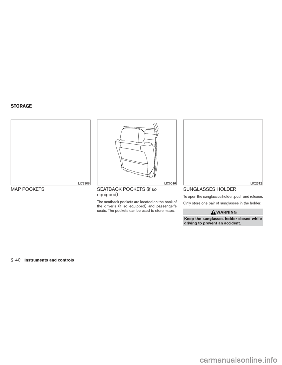 NISSAN ALTIMA 2014 L33 / 5.G Owners Manual MAP POCKETSSEATBACK POCKETS (if so
equipped)
The seatback pockets are located on the back of
the driver’s (if so equipped) and passenger’s
seats. The pockets can be used to store maps.
SUNGLASSES 