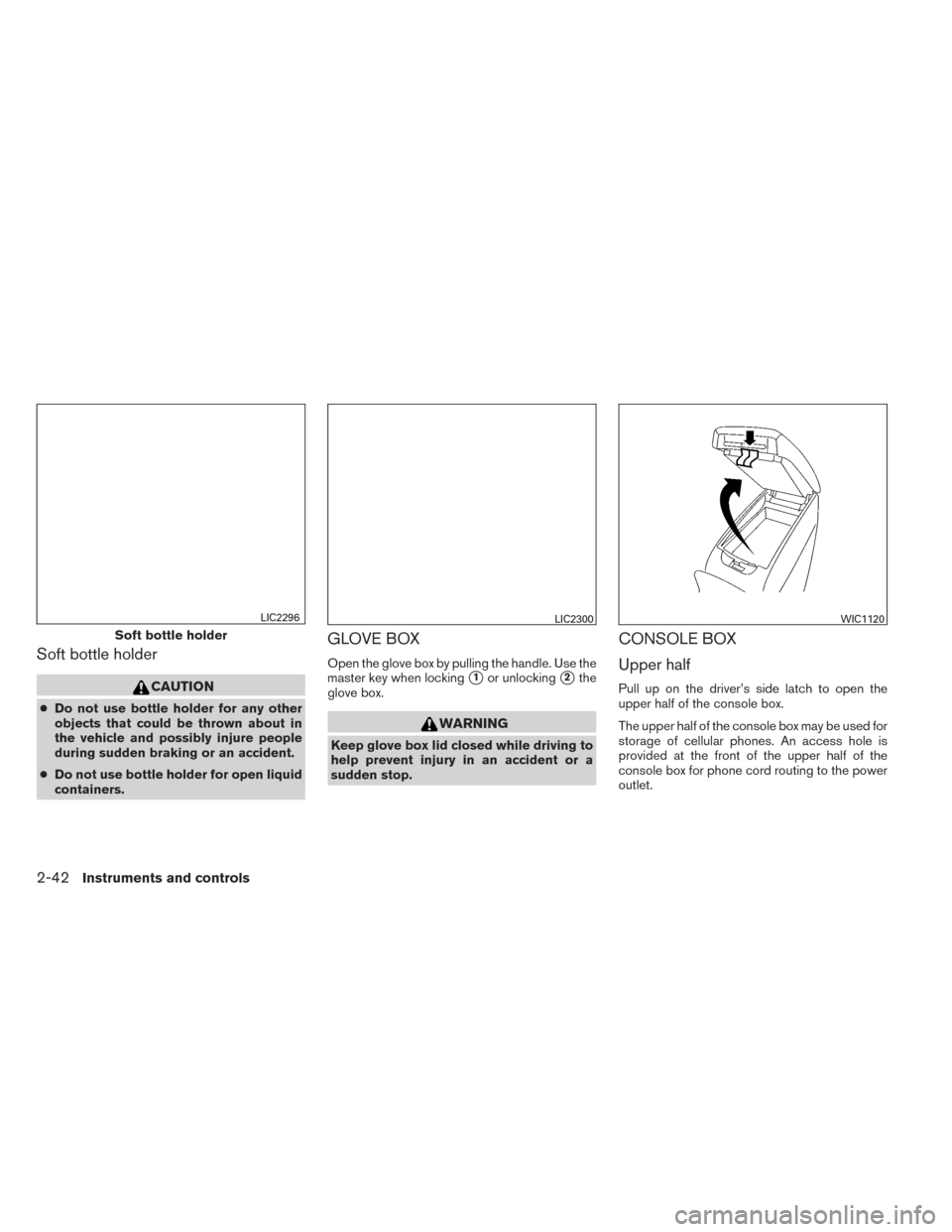 NISSAN ALTIMA 2014 L33 / 5.G Owners Manual Soft bottle holder
CAUTION
●Do not use bottle holder for any other
objects that could be thrown about in
the vehicle and possibly injure people
during sudden braking or an accident.
● Do not use b