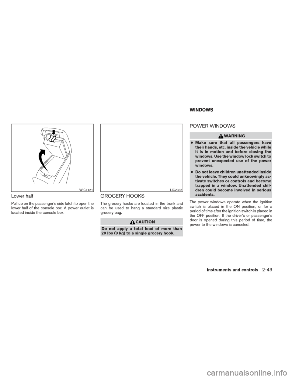 NISSAN ALTIMA 2014 L33 / 5.G User Guide Lower half
Pull up on the passenger’s side latch to open the
lower half of the console box. A power outlet is
located inside the console box.
GROCERY HOOKS
The grocery hooks are located in the trunk