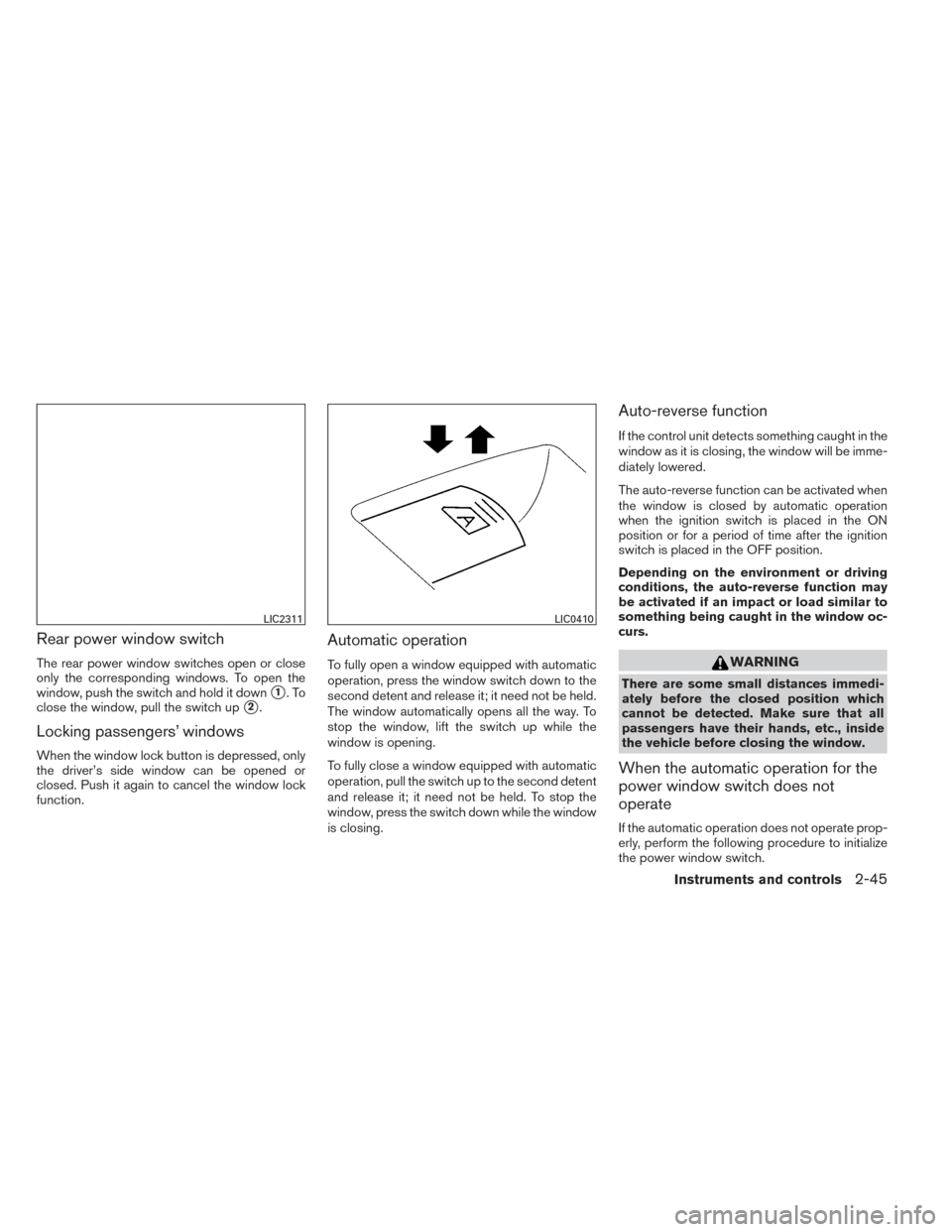 NISSAN ALTIMA 2014 L33 / 5.G User Guide Rear power window switch
The rear power window switches open or close
only the corresponding windows. To open the
window, push the switch and hold it down
1.To
close the window, pull the switch up
2