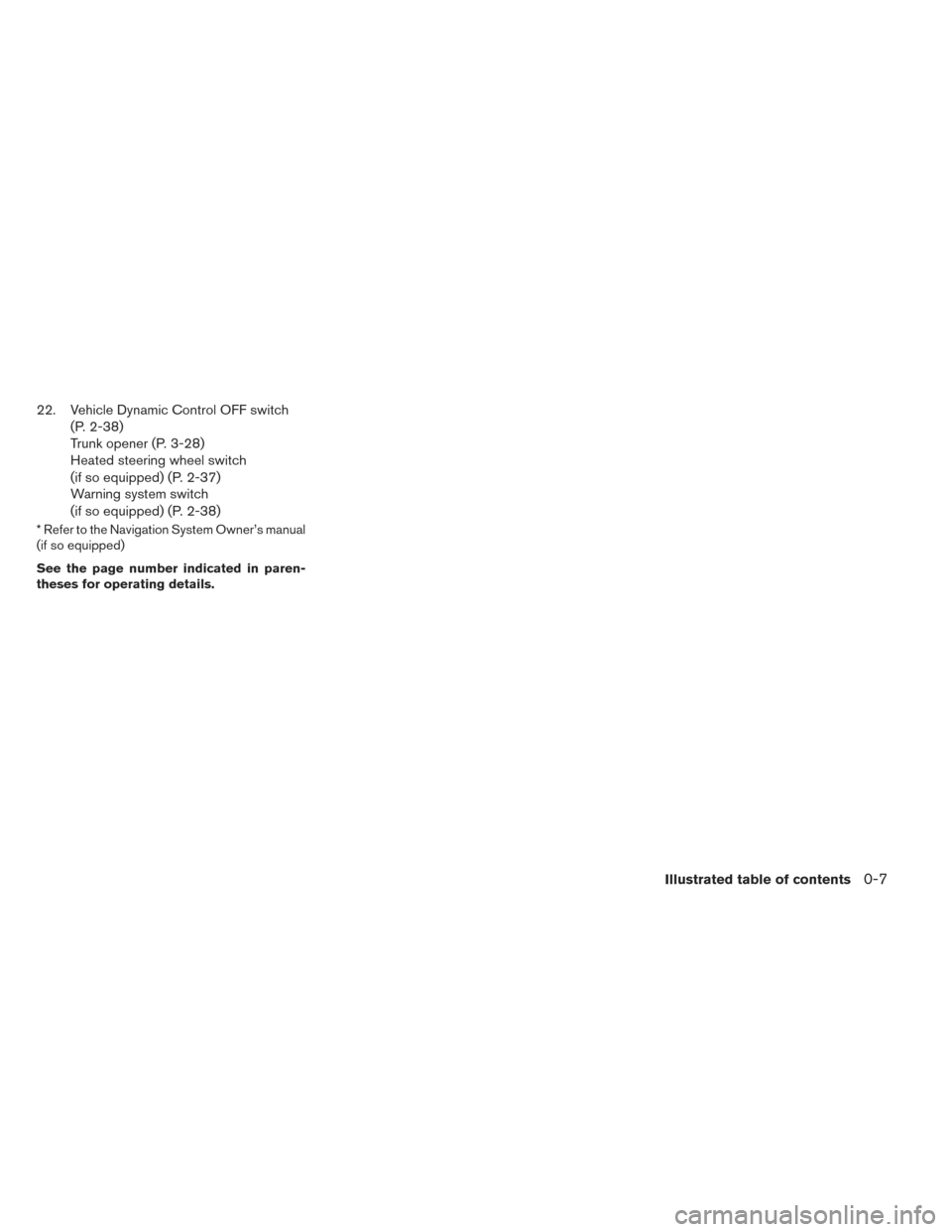 NISSAN ALTIMA 2014 L33 / 5.G Owners Manual 22. Vehicle Dynamic Control OFF switch(P. 2-38)
Trunk opener (P. 3-28)
Heated steering wheel switch
(if so equipped) (P. 2-37)
Warning system switch
(if so equipped) (P. 2-38)
* Refer to the Navigatio