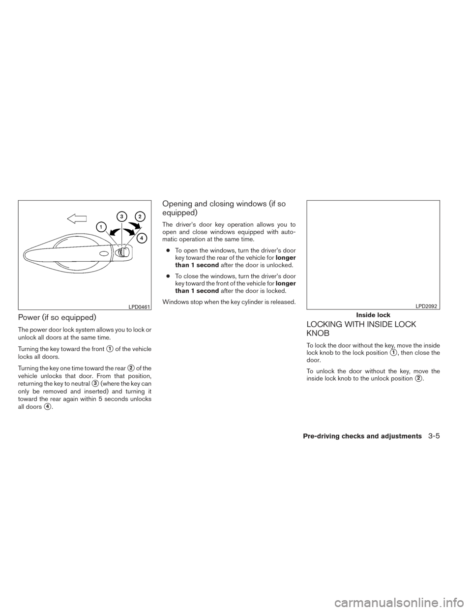 NISSAN ALTIMA 2014 L33 / 5.G User Guide Power (if so equipped)
The power door lock system allows you to lock or
unlock all doors at the same time.
Turning the key toward the front
1of the vehicle
locks all doors.
Turning the key one time t