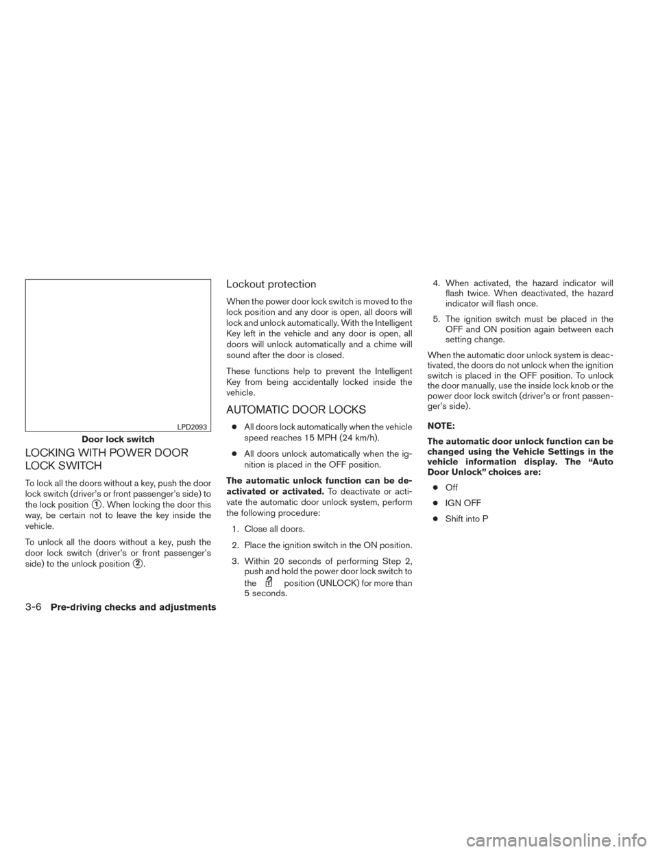NISSAN ALTIMA 2014 L33 / 5.G Owners Manual LOCKING WITH POWER DOOR
LOCK SWITCH
To lock all the doors without a key, push the door
lock switch (driver’s or front passenger’s side) to
the lock position
1. When locking the door this
way, be 