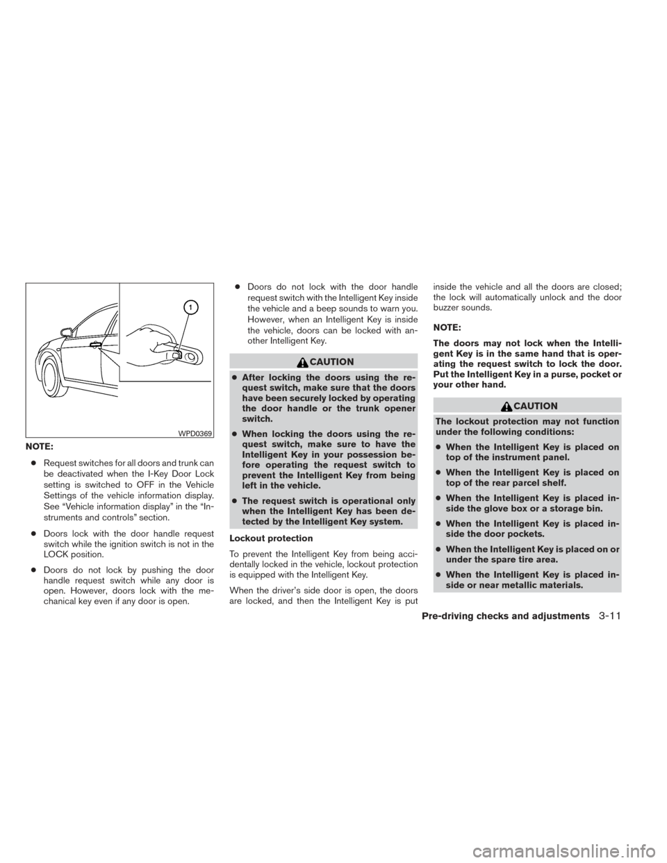 NISSAN ALTIMA 2014 L33 / 5.G Owners Manual NOTE:● Request switches for all doors and trunk can
be deactivated when the I-Key Door Lock
setting is switched to OFF in the Vehicle
Settings of the vehicle information display.
See “Vehicle info