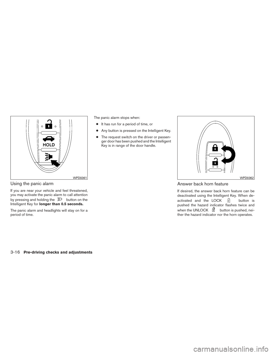 NISSAN ALTIMA 2014 L33 / 5.G Owners Manual Using the panic alarm
If you are near your vehicle and feel threatened,
you may activate the panic alarm to call attention
by pressing and holding the
button on the
Intelligent Key for longer than 0.5