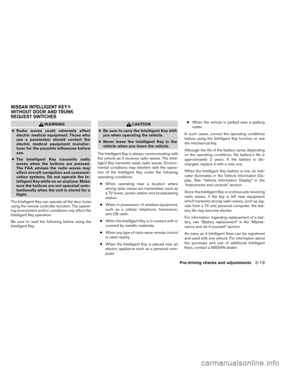 NISSAN ALTIMA 2014 L33 / 5.G Owners Manual WARNING
●Radio waves could adversely affect
electric medical equipment. Those who
use a pacemaker should contact the
electric medical equipment manufac-
turer for the possible influences before
use.