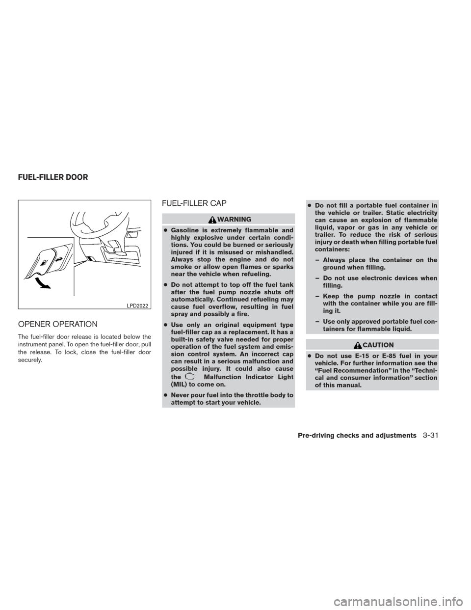 NISSAN ALTIMA 2014 L33 / 5.G Owners Manual OPENER OPERATION
The fuel-filler door release is located below the
instrument panel. To open the fuel-filler door, pull
the release. To lock, close the fuel-filler door
securely.
FUEL-FILLER CAP
WARNI