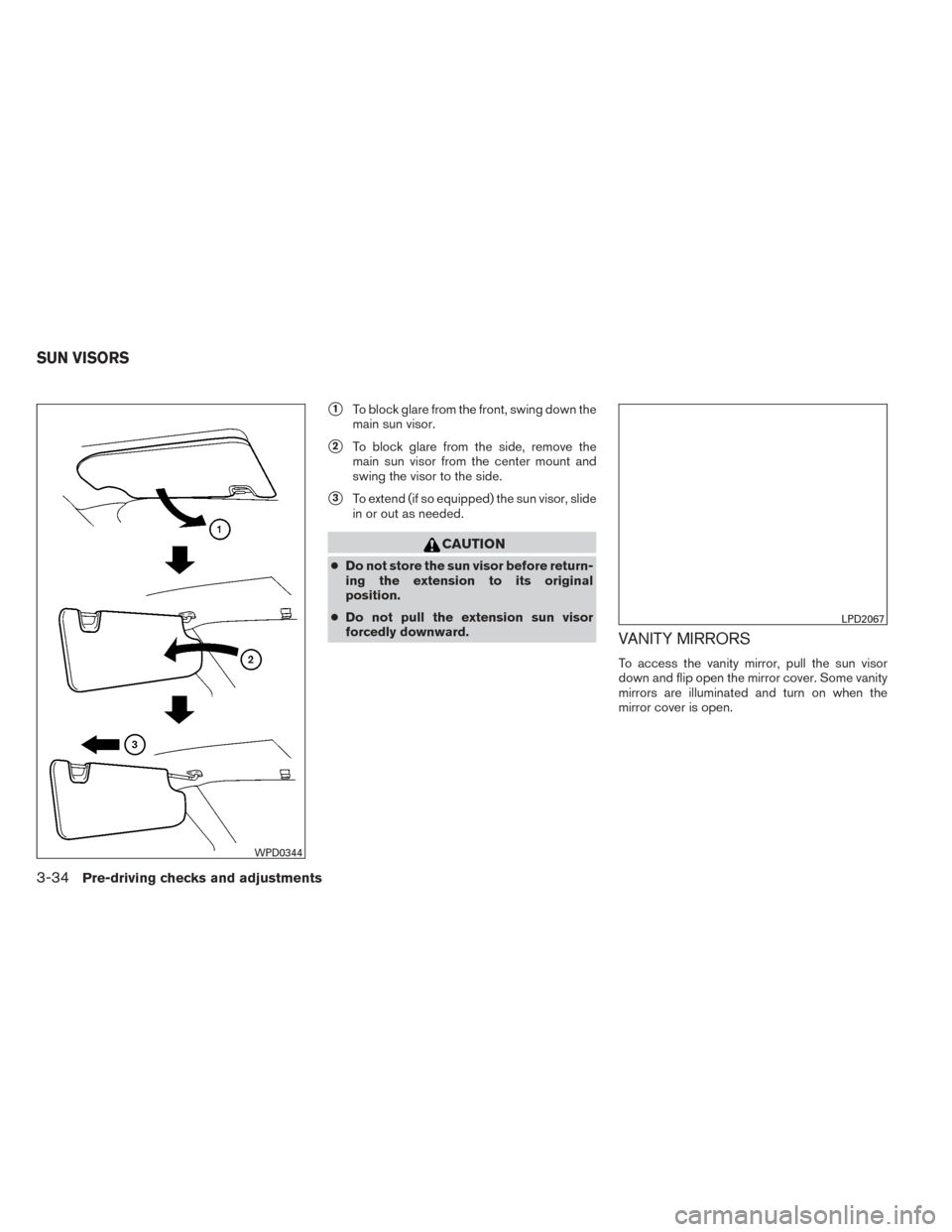 NISSAN ALTIMA 2014 L33 / 5.G Owners Manual 1To block glare from the front, swing down the
main sun visor.
2To block glare from the side, remove the
main sun visor from the center mount and
swing the visor to the side.
3To extend (if so equi