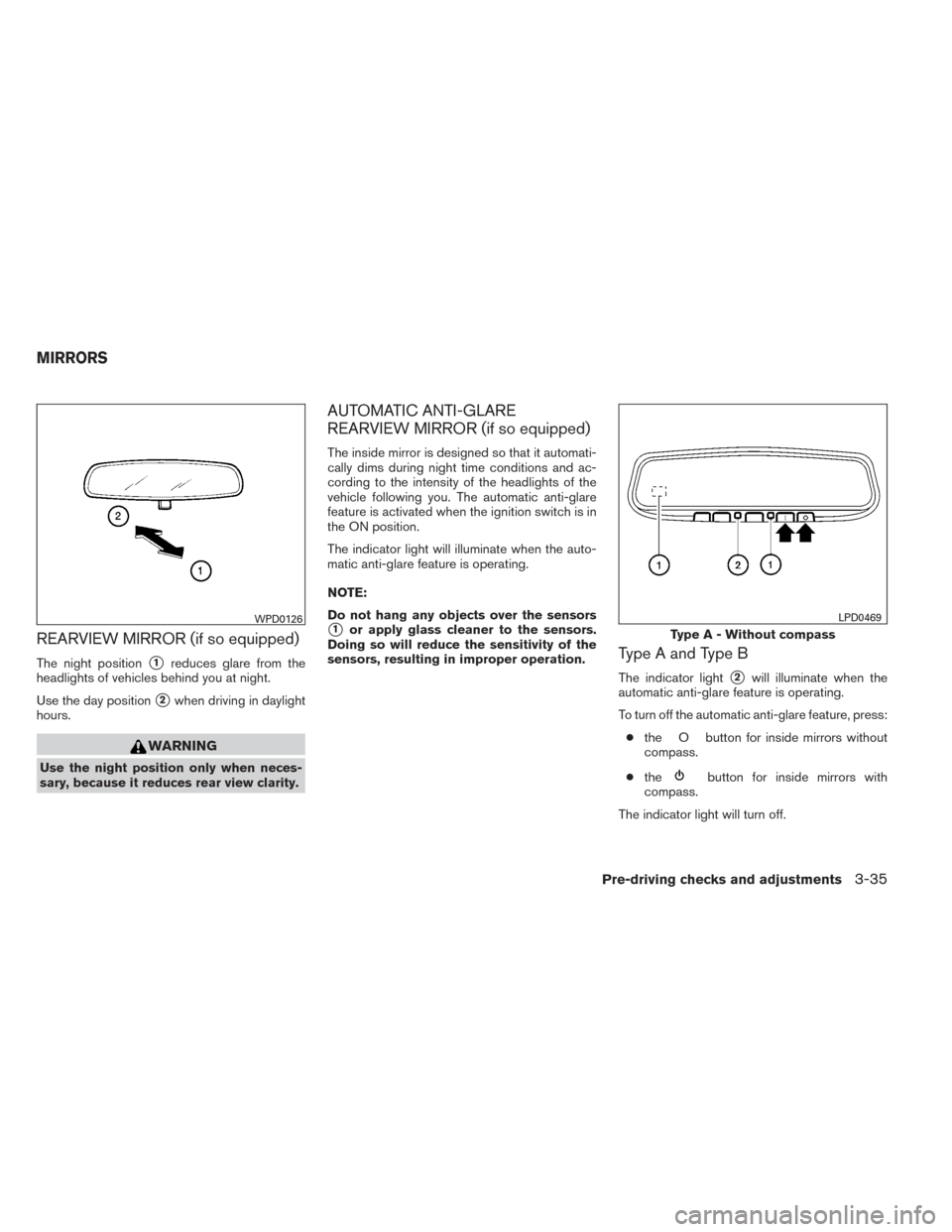 NISSAN ALTIMA 2014 L33 / 5.G Owners Manual REARVIEW MIRROR (if so equipped)
The night position1reduces glare from the
headlights of vehicles behind you at night.
Use the day position
2when driving in daylight
hours.
WARNING
Use the night pos