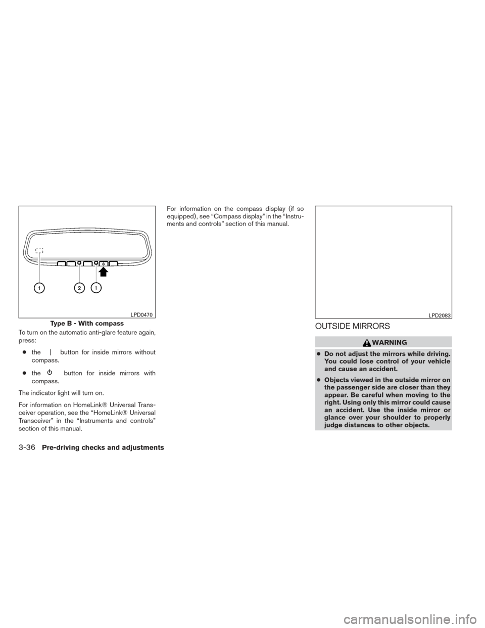 NISSAN ALTIMA 2014 L33 / 5.G Owners Manual To turn on the automatic anti-glare feature again,
press:● the | button for inside mirrors without
compass.
● the
button for inside mirrors with
compass.
The indicator light will turn on.
For info