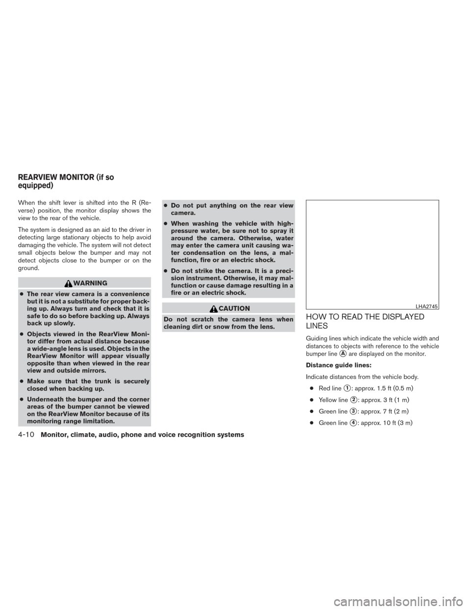 NISSAN ALTIMA 2014 L33 / 5.G Owners Manual When the shift lever is shifted into the R (Re-
verse) position, the monitor display shows the
view to the rear of the vehicle.
The system is designed as an aid to the driver in
detecting large statio