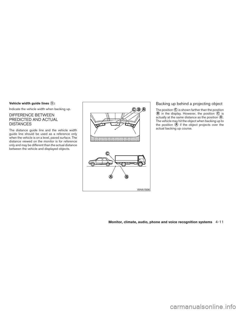 NISSAN ALTIMA 2014 L33 / 5.G Owners Manual Vehicle width guide lines5:
Indicate the vehicle width when backing up.
DIFFERENCE BETWEEN
PREDICTED AND ACTUAL
DISTANCES
The distance guide line and the vehicle width
guide line should be used as a 