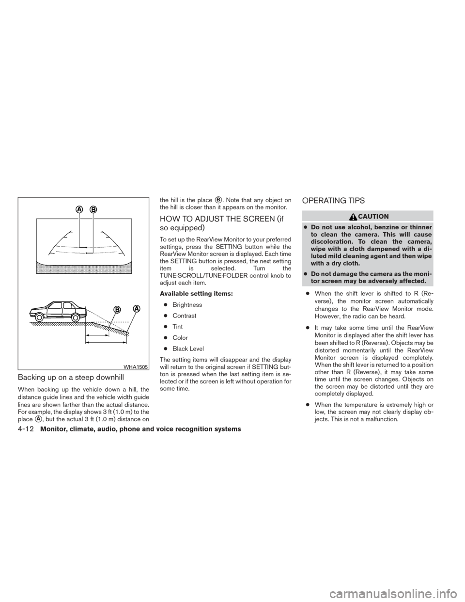 NISSAN ALTIMA 2014 L33 / 5.G Owners Manual Backing up on a steep downhill
When backing up the vehicle down a hill, the
distance guide lines and the vehicle width guide
lines are shown farther than the actual distance.
For example, the display 