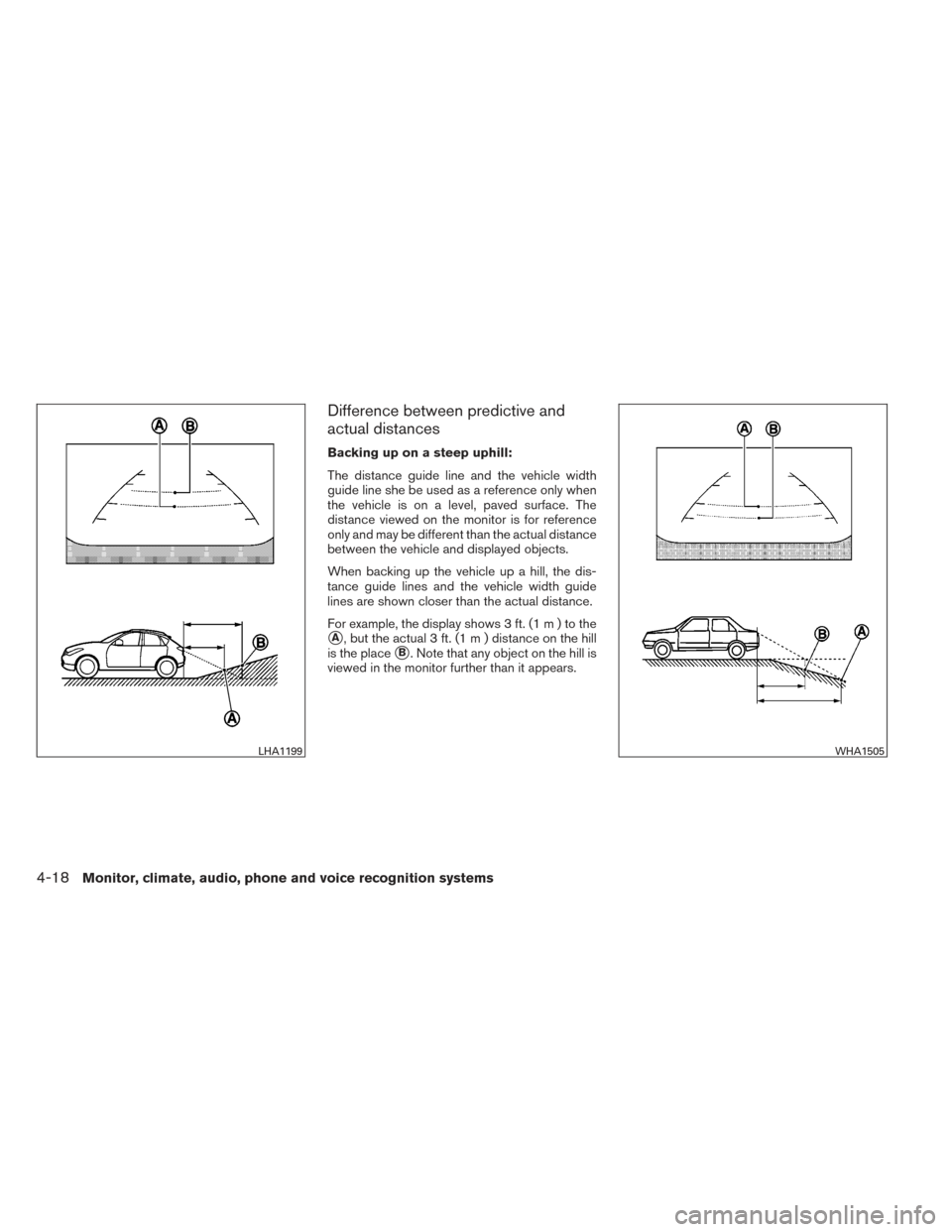 NISSAN ALTIMA 2014 L33 / 5.G Owners Manual Difference between predictive and
actual distances
Backing up on a steep uphill:
The distance guide line and the vehicle width
guide line she be used as a reference only when
the vehicle is on a level