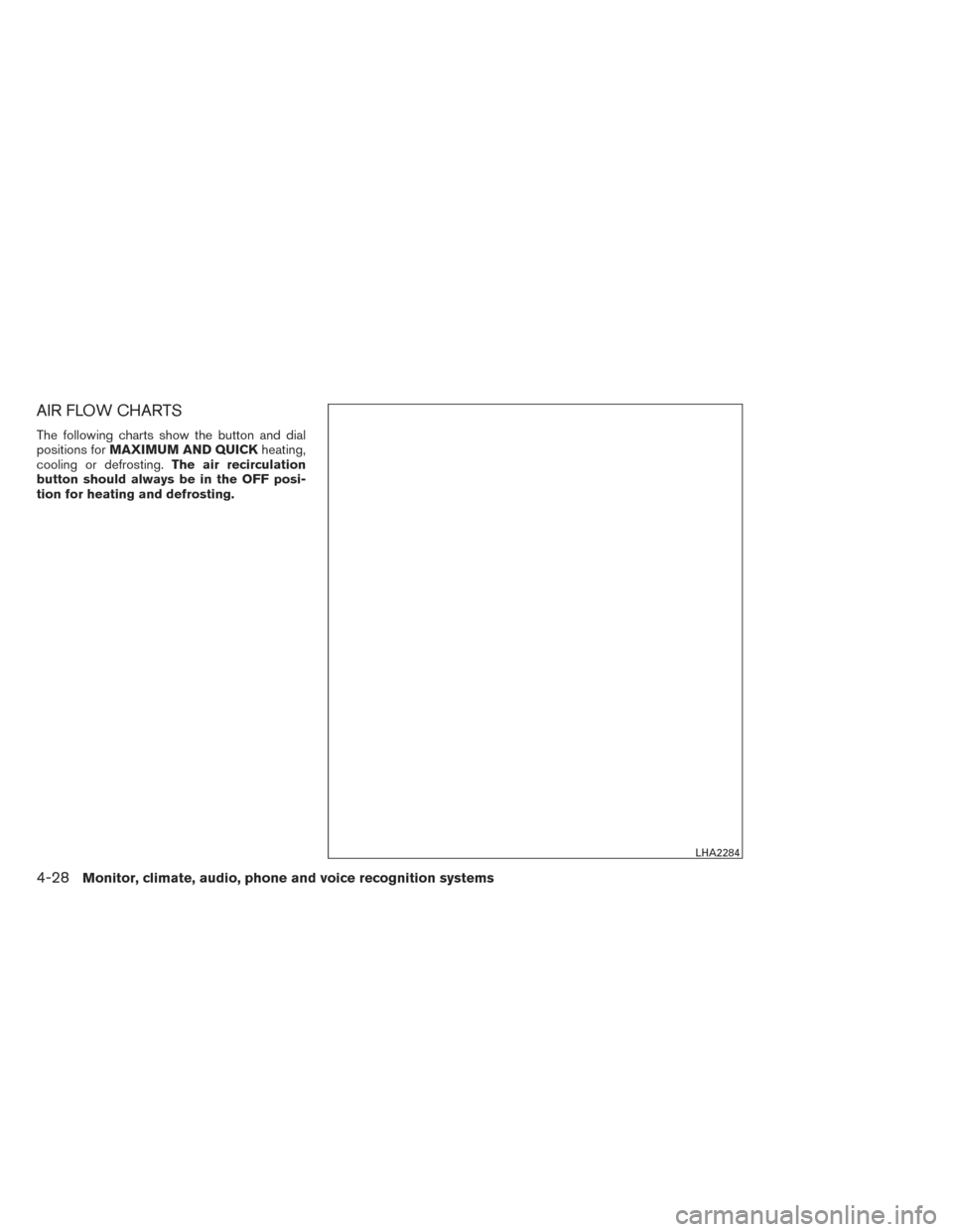 NISSAN ALTIMA 2014 L33 / 5.G Owners Manual AIR FLOW CHARTS
The following charts show the button and dial
positions forMAXIMUM AND QUICK heating,
cooling or defrosting. The air recirculation
button should always be in the OFF posi-
tion for hea NISSAN ALTIMA 2014 L33 / 5.G Owners Manual AIR FLOW CHARTS
The following charts show the button and dial
positions forMAXIMUM AND QUICK heating,
cooling or defrosting. The air recirculation
button should always be in the OFF posi-
tion for hea