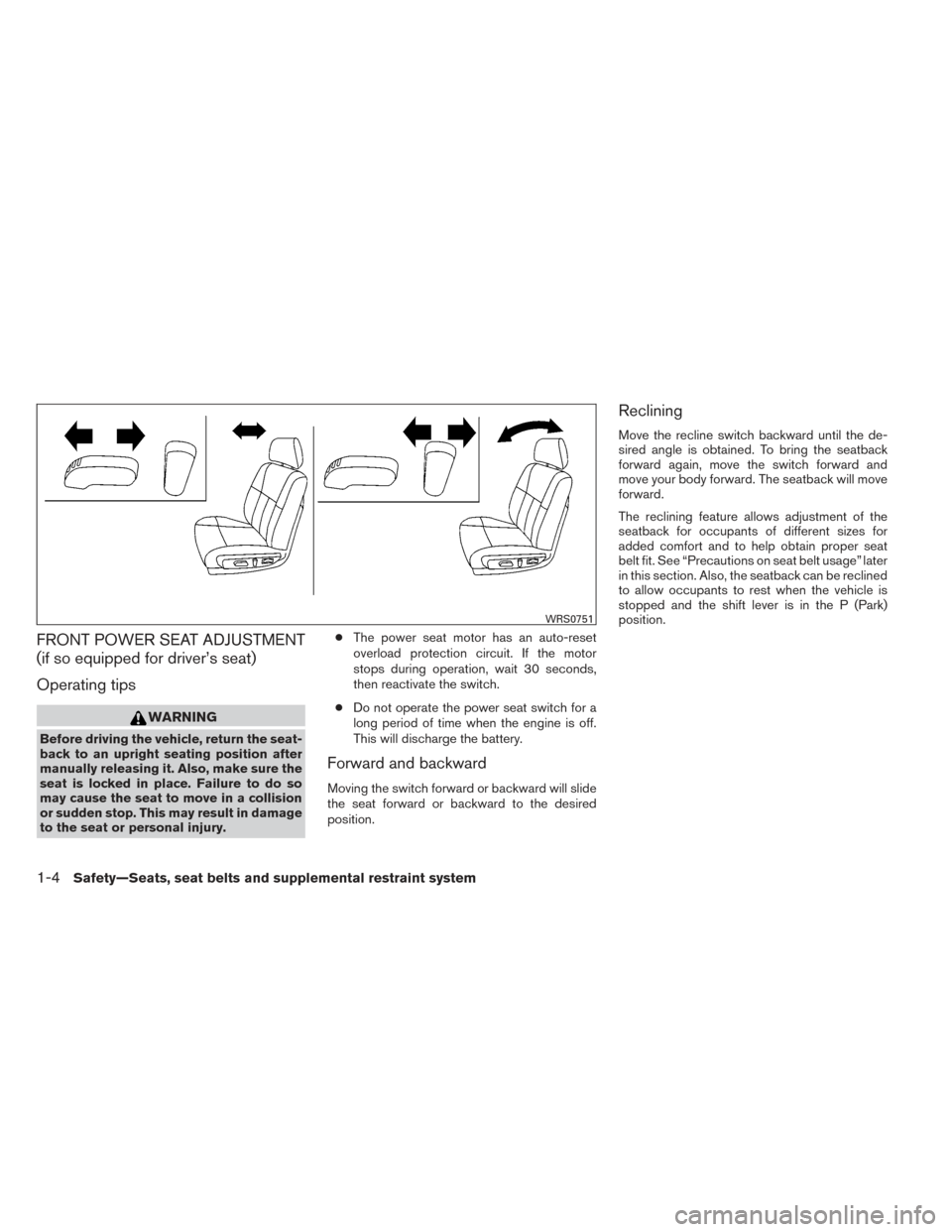 NISSAN ALTIMA 2014 L33 / 5.G Owners Manual FRONT POWER SEAT ADJUSTMENT
(if so equipped for driver’s seat)
Operating tips
WARNING
Before driving the vehicle, return the seat-
back to an upright seating position after
manually releasing it. Al