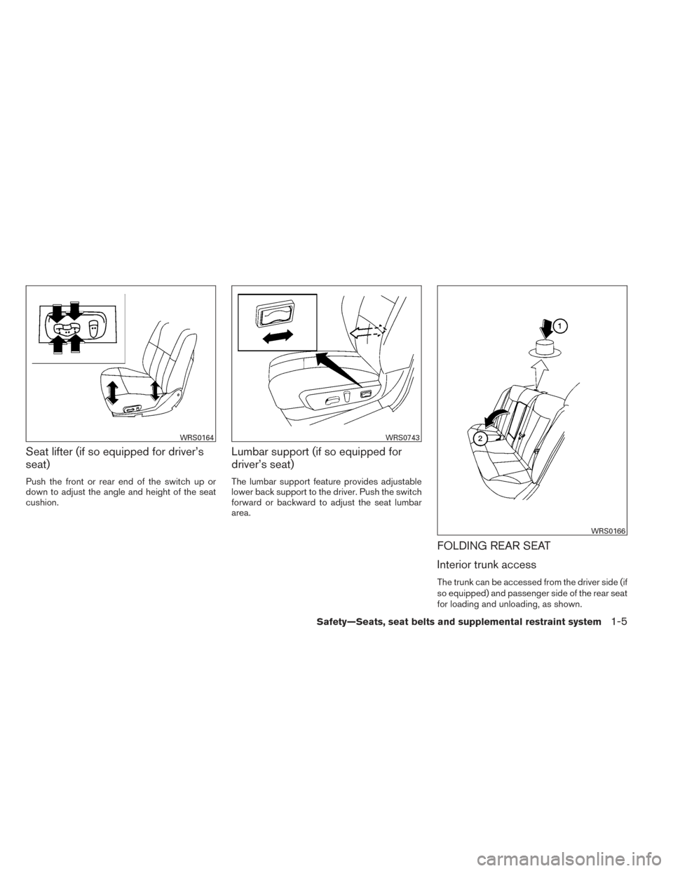 NISSAN ALTIMA 2014 L33 / 5.G Owners Manual Seat lifter (if so equipped for driver’s
seat)
Push the front or rear end of the switch up or
down to adjust the angle and height of the seat
cushion.
Lumbar support (if so equipped for
driver’s s