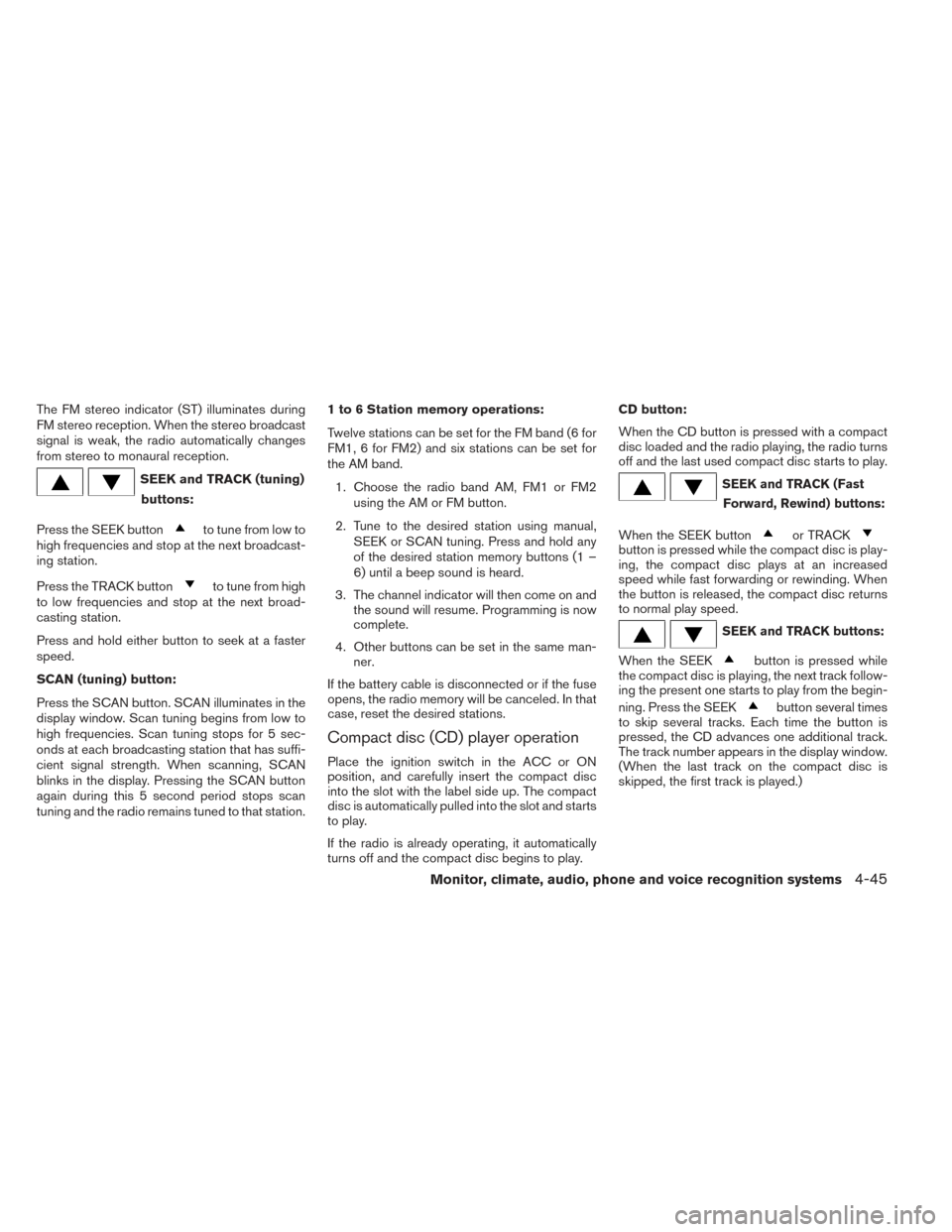 NISSAN ALTIMA 2014 L33 / 5.G Owners Manual The FM stereo indicator (ST) illuminates during
FM stereo reception. When the stereo broadcast
signal is weak, the radio automatically changes
from stereo to monaural reception.
SEEK and TRACK (tuning NISSAN ALTIMA 2014 L33 / 5.G Owners Manual The FM stereo indicator (ST) illuminates during
FM stereo reception. When the stereo broadcast
signal is weak, the radio automatically changes
from stereo to monaural reception.
SEEK and TRACK (tuning