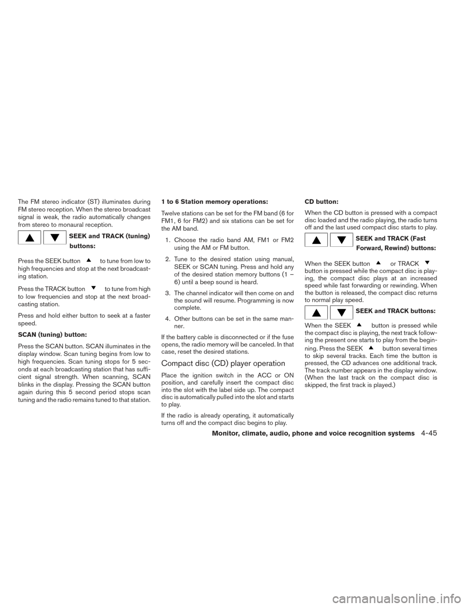 NISSAN ALTIMA 2014 L33 / 5.G Owners Manual The FM stereo indicator (ST) illuminates during
FM stereo reception. When the stereo broadcast
signal is weak, the radio automatically changes
from stereo to monaural reception.
SEEK and TRACK (tuning