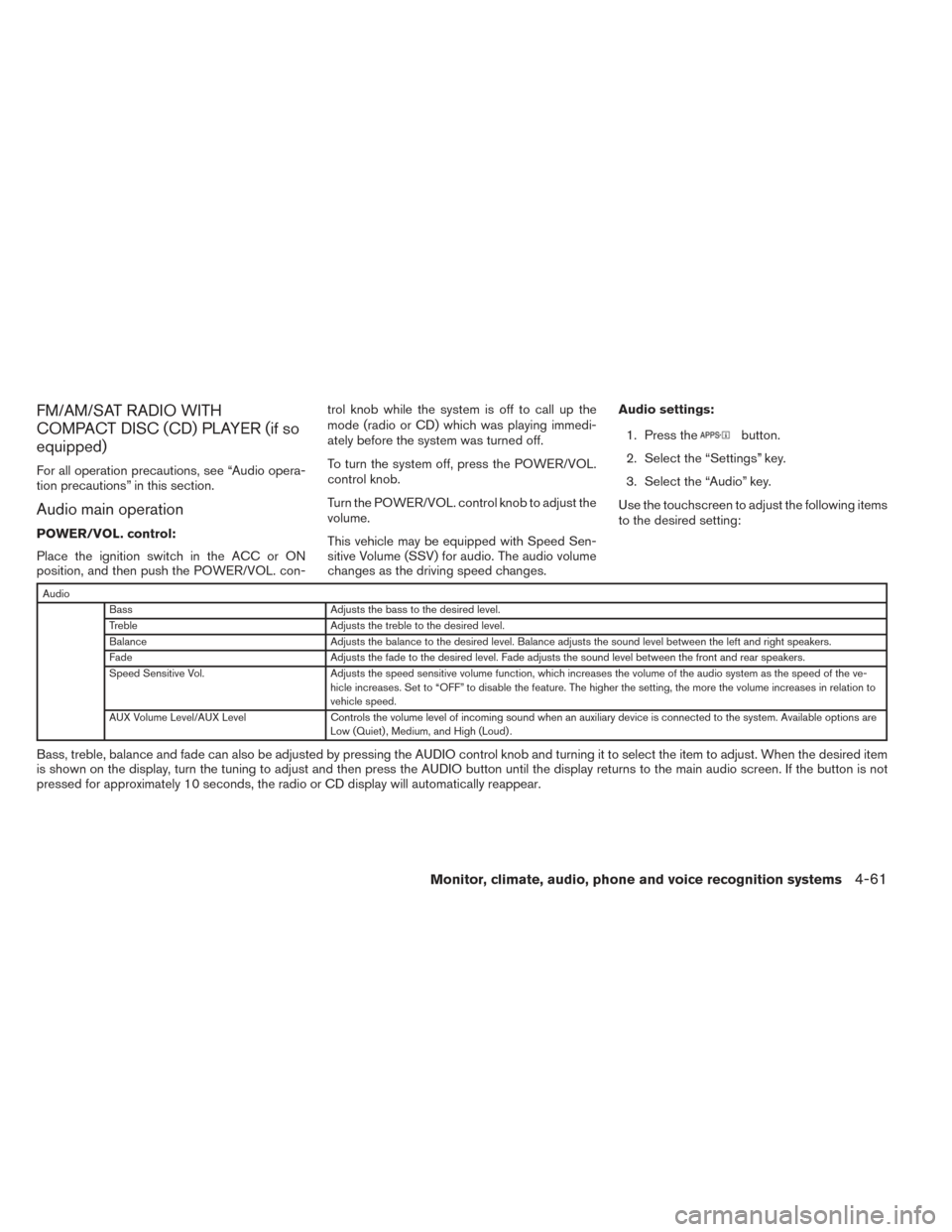 NISSAN ALTIMA 2014 L33 / 5.G Owners Manual FM/AM/SAT RADIO WITH
COMPACT DISC (CD) PLAYER (if so
equipped)
For all operation precautions, see “Audio opera-
tion precautions” in this section.
Audio main operation
POWER/VOL. control:
Place th