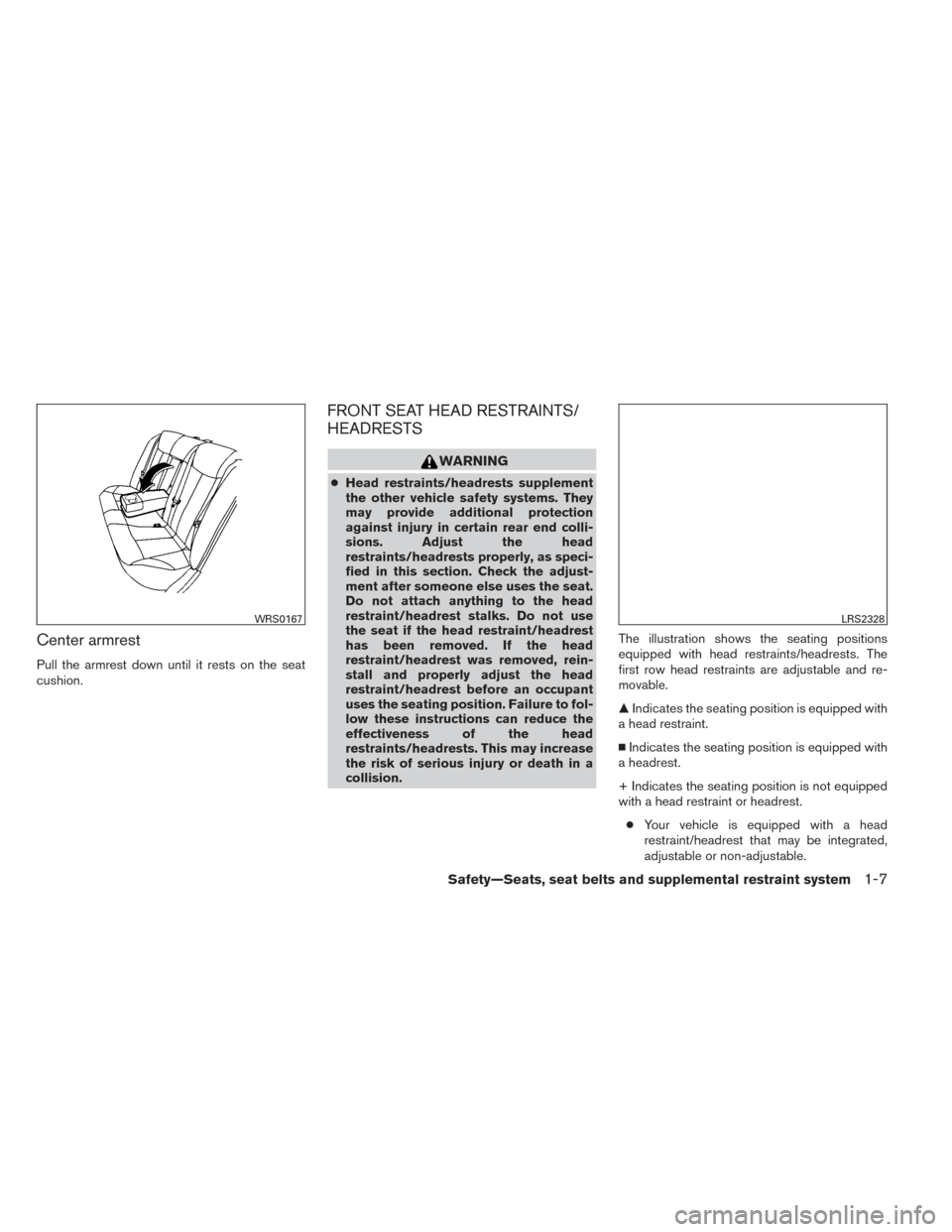 NISSAN ALTIMA 2014 L33 / 5.G Owners Manual Center armrest
Pull the armrest down until it rests on the seat
cushion.
FRONT SEAT HEAD RESTRAINTS/
HEADRESTS
WARNING
●Head restraints/headrests supplement
the other vehicle safety systems. They
ma