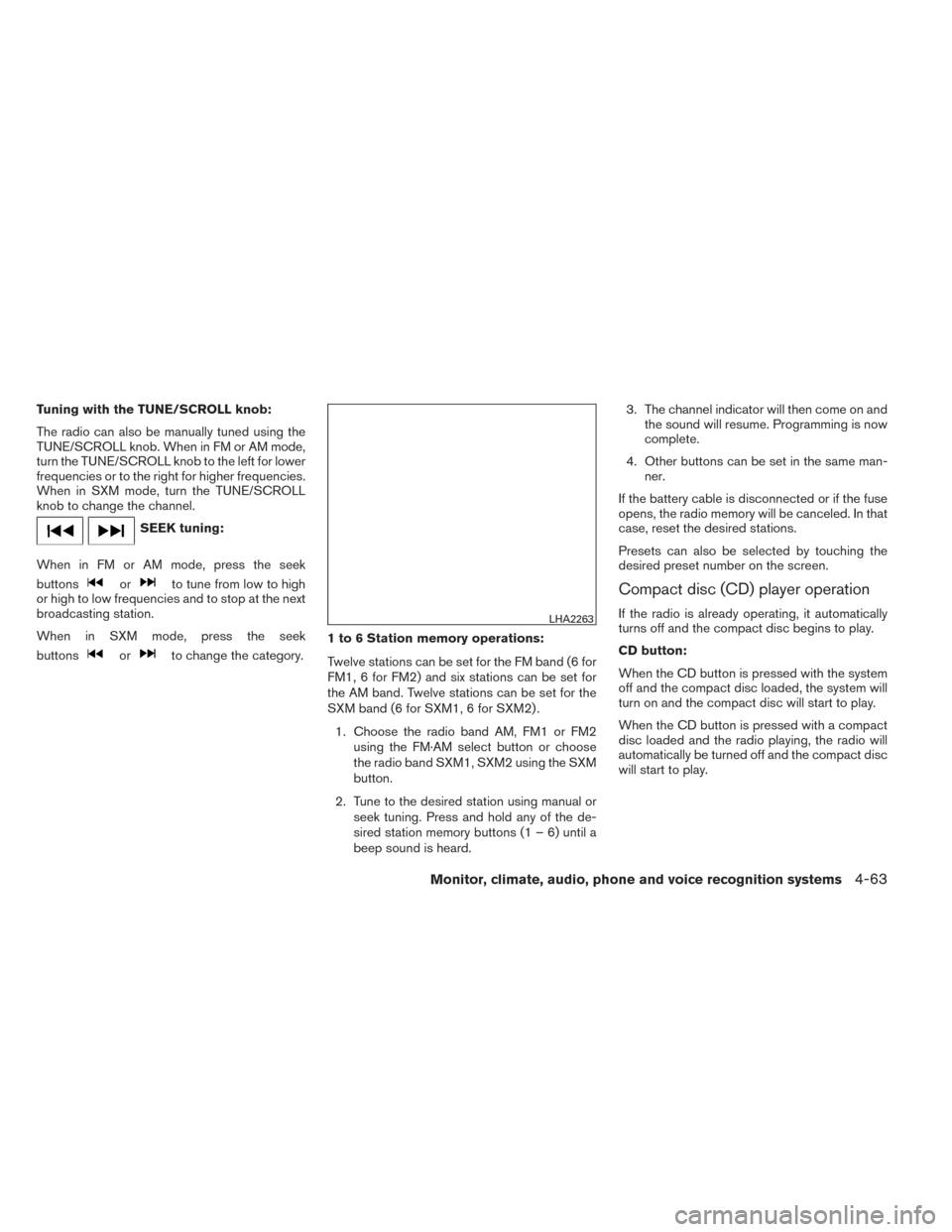 NISSAN ALTIMA 2014 L33 / 5.G Owners Manual Tuning with the TUNE/SCROLL knob:
The radio can also be manually tuned using the
TUNE/SCROLL knob. When in FM or AM mode,
turn the TUNE/SCROLL knob to the left for lower
frequencies or to the right fo NISSAN ALTIMA 2014 L33 / 5.G Owners Manual Tuning with the TUNE/SCROLL knob:
The radio can also be manually tuned using the
TUNE/SCROLL knob. When in FM or AM mode,
turn the TUNE/SCROLL knob to the left for lower
frequencies or to the right fo