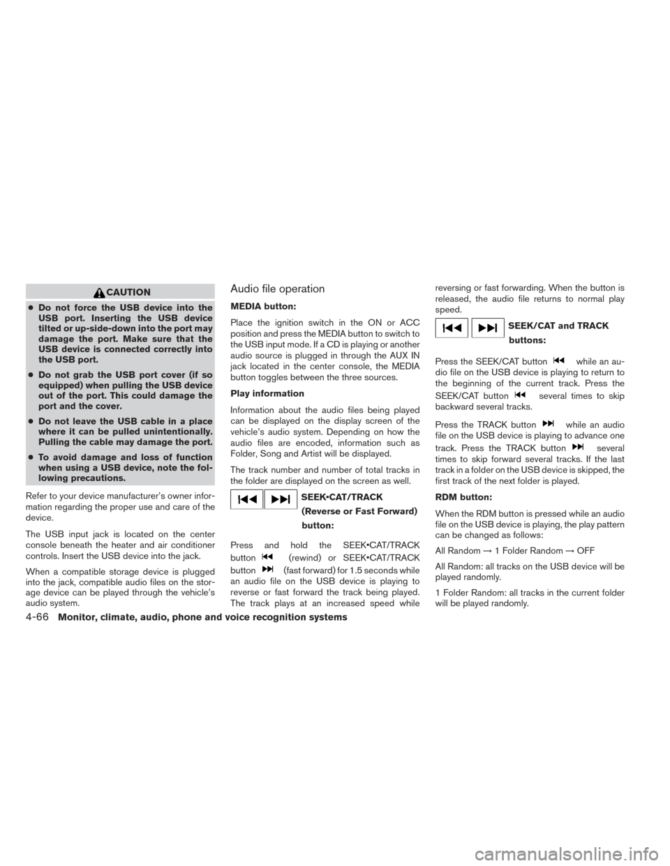 NISSAN ALTIMA 2014 L33 / 5.G Owners Manual CAUTION
●Do not force the USB device into the
USB port. Inserting the USB device
tilted or up-side-down into the port may
damage the port. Make sure that the
USB device is connected correctly into
t