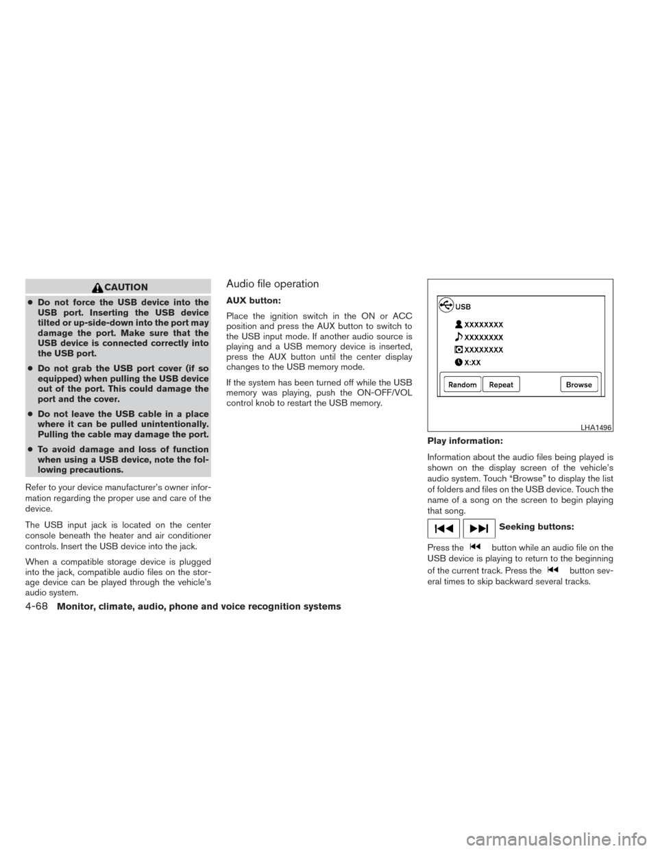 NISSAN ALTIMA 2014 L33 / 5.G Owners Manual CAUTION
●Do not force the USB device into the
USB port. Inserting the USB device
tilted or up-side-down into the port may
damage the port. Make sure that the
USB device is connected correctly into
t