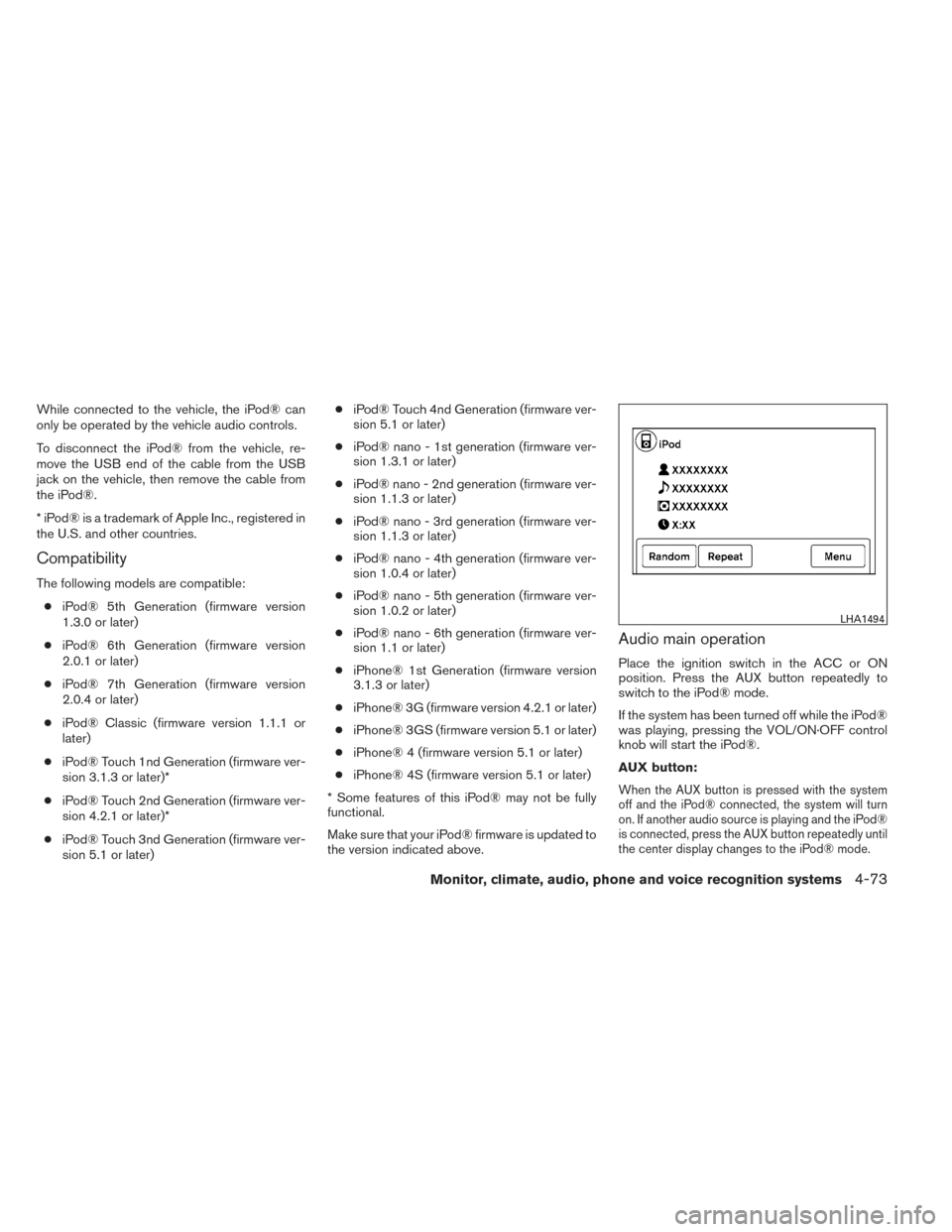 NISSAN ALTIMA 2014 L33 / 5.G Owners Manual While connected to the vehicle, the iPod® can
only be operated by the vehicle audio controls.
To disconnect the iPod® from the vehicle, re-
move the USB end of the cable from the USB
jack on the veh