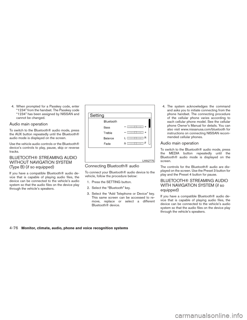 NISSAN ALTIMA 2014 L33 / 5.G Owners Manual 4. When prompted for a Passkey code, enter“1234” from the handset. The Passkey code
“1234” has been assigned by NISSAN and
cannot be changed.
Audio main operation
To switch to the Bluetooth® NISSAN ALTIMA 2014 L33 / 5.G Owners Manual 4. When prompted for a Passkey code, enter“1234” from the handset. The Passkey code
“1234” has been assigned by NISSAN and
cannot be changed.
Audio main operation
To switch to the Bluetooth®