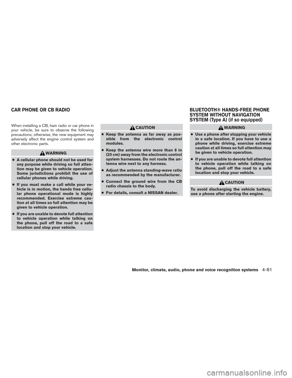 NISSAN ALTIMA 2014 L33 / 5.G Owners Manual When installing a CB, ham radio or car phone in
your vehicle, be sure to observe the following
precautions; otherwise, the new equipment may
adversely affect the engine control system and
other electr NISSAN ALTIMA 2014 L33 / 5.G Owners Manual When installing a CB, ham radio or car phone in
your vehicle, be sure to observe the following
precautions; otherwise, the new equipment may
adversely affect the engine control system and
other electr