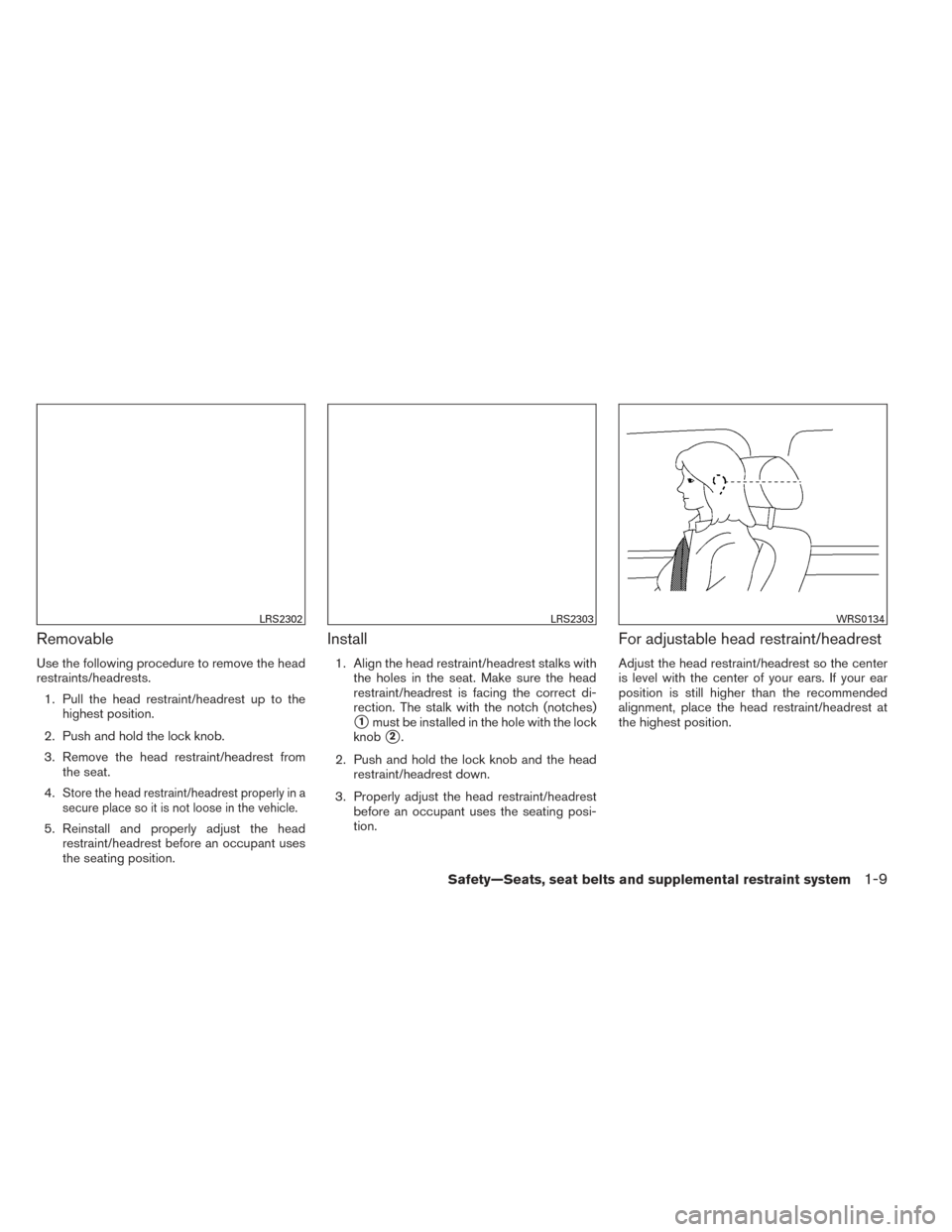 NISSAN ALTIMA 2014 L33 / 5.G Owners Manual Removable
Use the following procedure to remove the head
restraints/headrests.1. Pull the head restraint/headrest up to the highest position.
2. Push and hold the lock knob.
3. Remove the head restrai