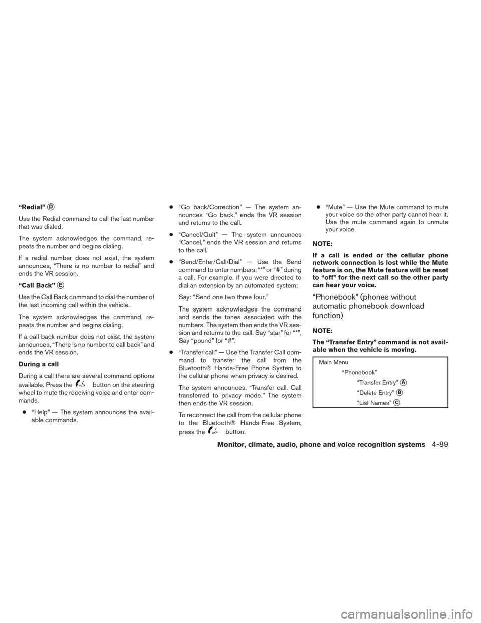 NISSAN ALTIMA 2014 L33 / 5.G Owners Manual “Redial”D
Use the Redial command to call the last number
that was dialed.
The system acknowledges the command, re-
peats the number and begins dialing.
If a redial number does not exist, the syst