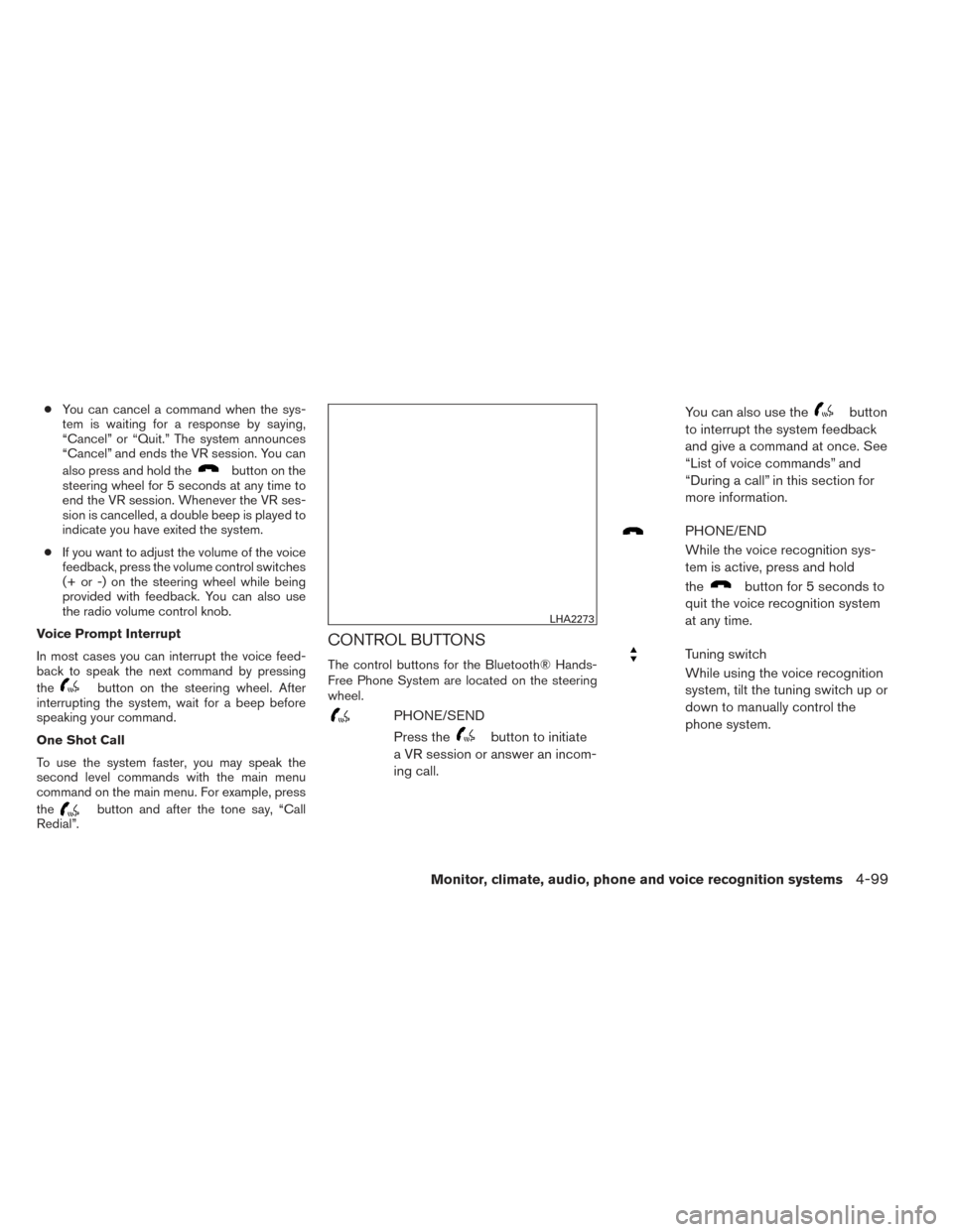 NISSAN ALTIMA 2014 L33 / 5.G Owners Manual ●You can cancel a command when the sys-
tem is waiting for a response by saying,
“Cancel” or “Quit.” The system announces
“Cancel” and ends the VR session. You can
also press and hold th