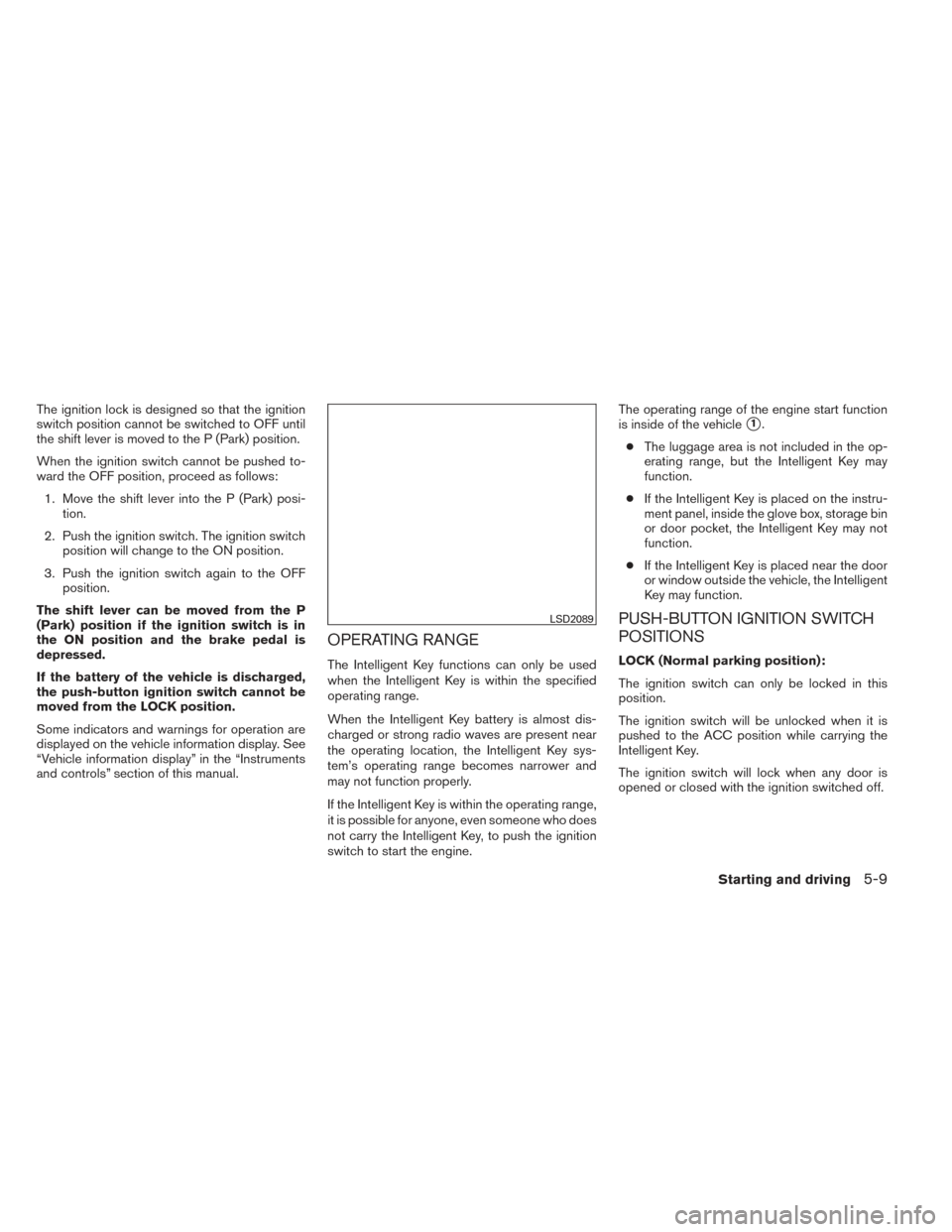 NISSAN ALTIMA 2014 L33 / 5.G Owners Manual The ignition lock is designed so that the ignition
switch position cannot be switched to OFF until
the shift lever is moved to the P (Park) position.
When the ignition switch cannot be pushed to-
ward NISSAN ALTIMA 2014 L33 / 5.G Owners Manual The ignition lock is designed so that the ignition
switch position cannot be switched to OFF until
the shift lever is moved to the P (Park) position.
When the ignition switch cannot be pushed to-
ward