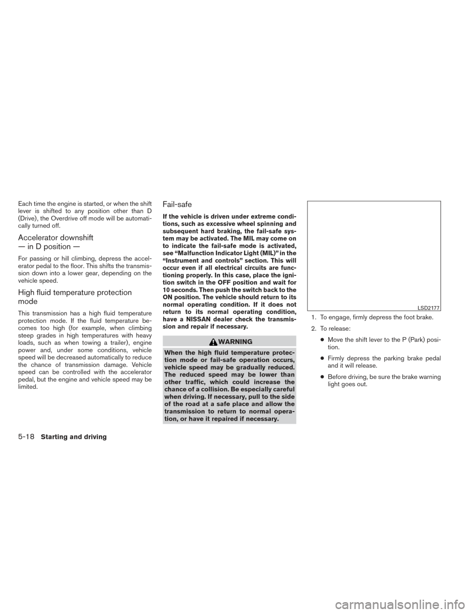 NISSAN ALTIMA 2014 L33 / 5.G Owners Manual Each time the engine is started, or when the shift
lever is shifted to any position other than D
(Drive) , the Overdrive off mode will be automati-
cally turned off.
Accelerator downshift
— in D pos NISSAN ALTIMA 2014 L33 / 5.G Owners Manual Each time the engine is started, or when the shift
lever is shifted to any position other than D
(Drive) , the Overdrive off mode will be automati-
cally turned off.
Accelerator downshift
— in D pos
