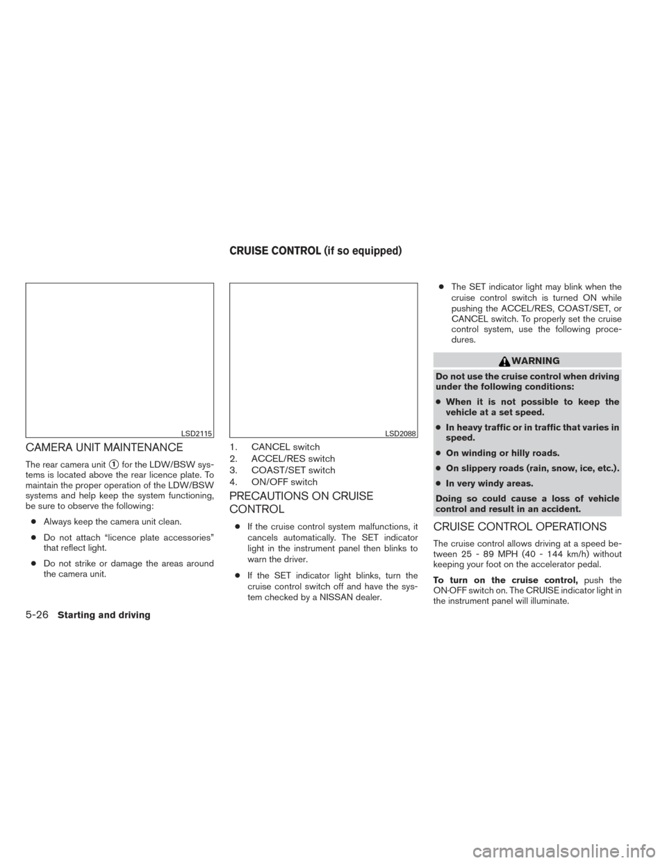 NISSAN ALTIMA 2014 L33 / 5.G Owners Manual CAMERA UNIT MAINTENANCE
The rear camera unit1for the LDW/BSW sys-
tems is located above the rear licence plate. To
maintain the proper operation of the LDW/BSW
systems and help keep the system functi