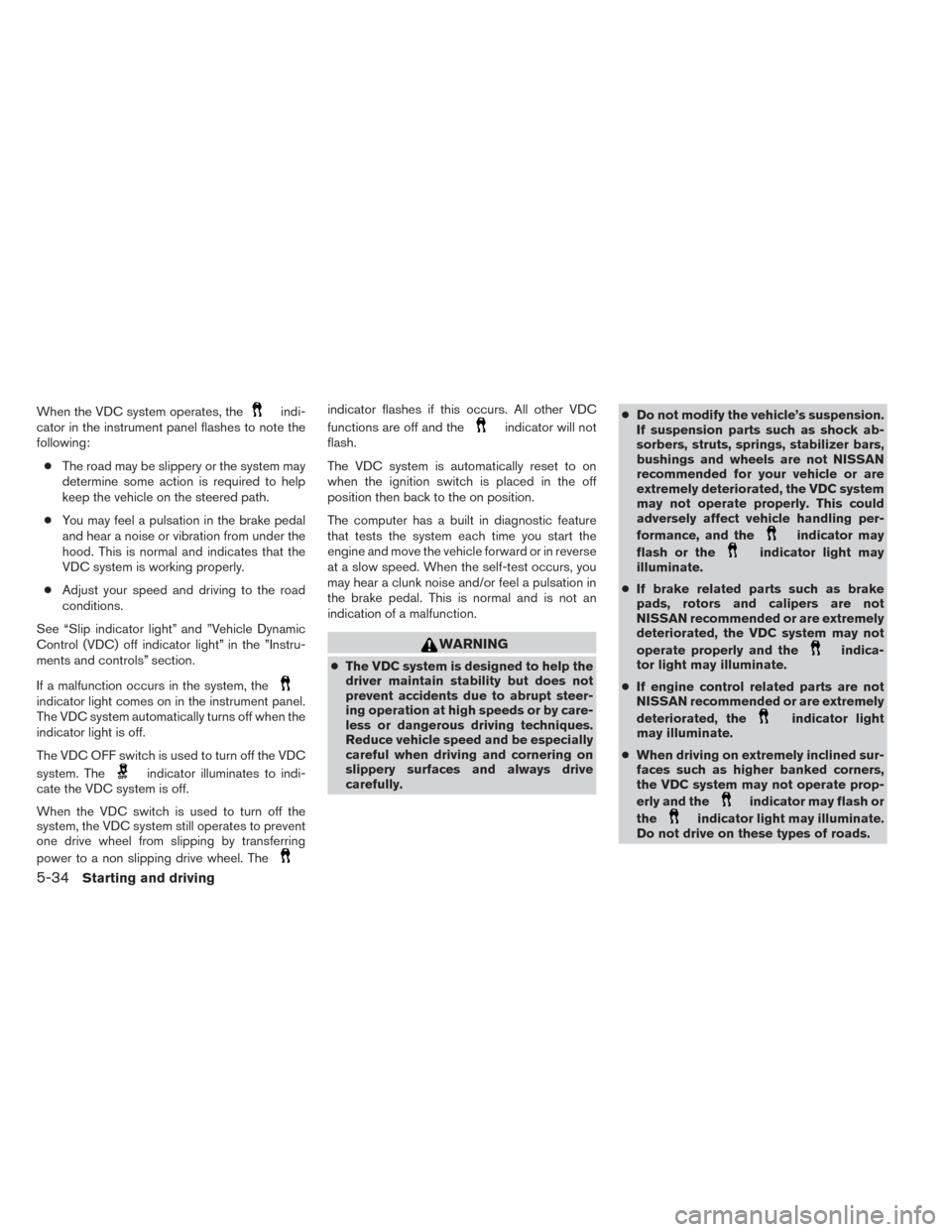NISSAN ALTIMA 2014 L33 / 5.G Owners Manual When the VDC system operates, theindi-
cator in the instrument panel flashes to note the
following:
● The road may be slippery or the system may
determine some action is required to help
keep the ve NISSAN ALTIMA 2014 L33 / 5.G Owners Manual When the VDC system operates, theindi-
cator in the instrument panel flashes to note the
following:
● The road may be slippery or the system may
determine some action is required to help
keep the ve