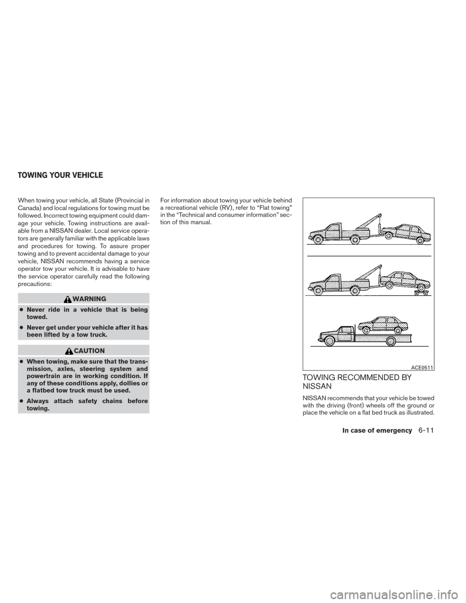 NISSAN ALTIMA 2014 L33 / 5.G Owners Manual When towing your vehicle, all State (Provincial in
Canada) and local regulations for towing must be
followed. Incorrect towing equipment could dam-
age your vehicle. Towing instructions are avail-
abl