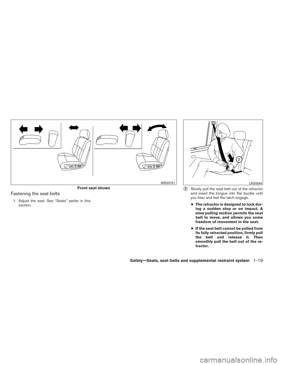 NISSAN ALTIMA 2014 L33 / 5.G Owners Guide Fastening the seat belts
1. Adjust the seat. See “Seats” earlier in thissection.
2Slowly pull the seat belt out of the retractor
and insert the tongue into the buckle until
you hear and feel the 