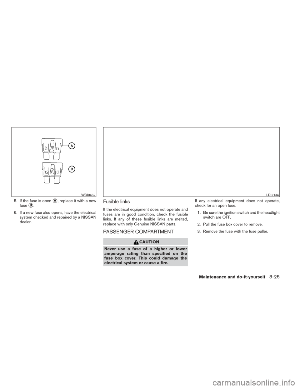 NISSAN ALTIMA 2014 L33 / 5.G User Guide 5. If the fuse is openA, replace it with a new
fuse
B.
6. If a new fuse also opens, have the electrical system checked and repaired by a NISSAN
dealer.Fusible links
If the electrical equipment does 